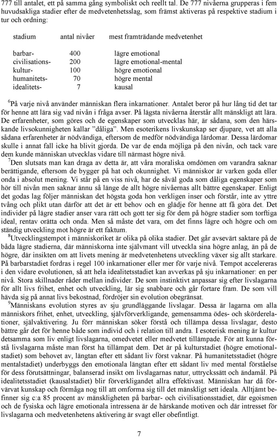 barbar- 400 lägre emotional civilisations- 200 lägre emotional-mental kultur- 100 högre emotional humanitets- 70 högre mental idealitets- 7 kausal 6 På varje nivå använder människan flera