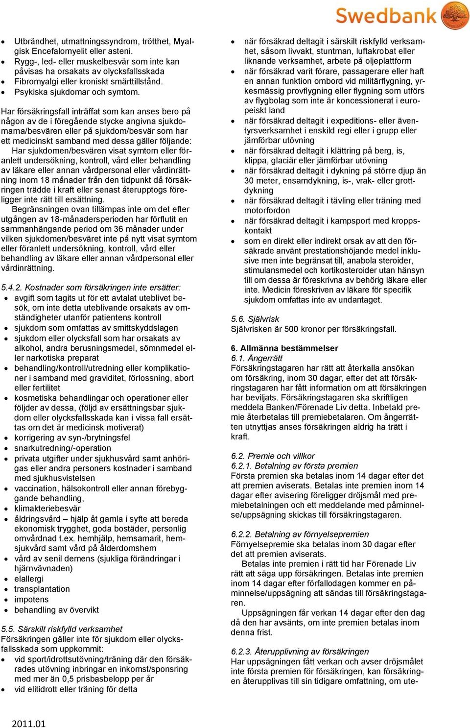 Har försäkringsfall inträffat som kan anses bero på någon av de i föregående stycke angivna sjukdomarna/besvären eller på sjukdom/besvär som har ett medicinskt samband med dessa gäller följande: Har