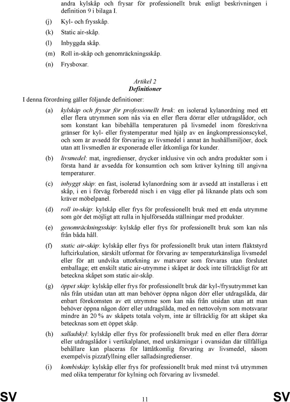 Artikel 2 Definitioner I denna förordning gäller följande definitioner: (a) (b) (c) (d) (e) (f) (g) (h) (i) kylskåp och frysar för professionellt bruk: en isolerad kylanordning med ett eller flera