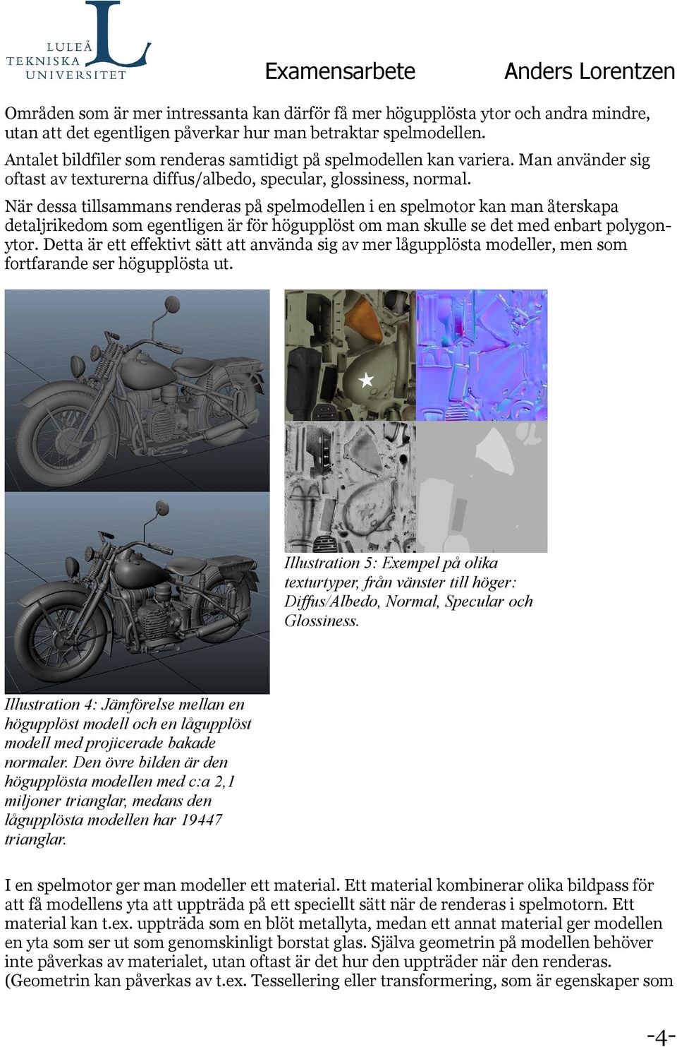 När dessa tillsammans renderas på spelmodellen i en spelmotor kan man återskapa detaljrikedom som egentligen är för högupplöst om man skulle se det med enbart polygonytor.