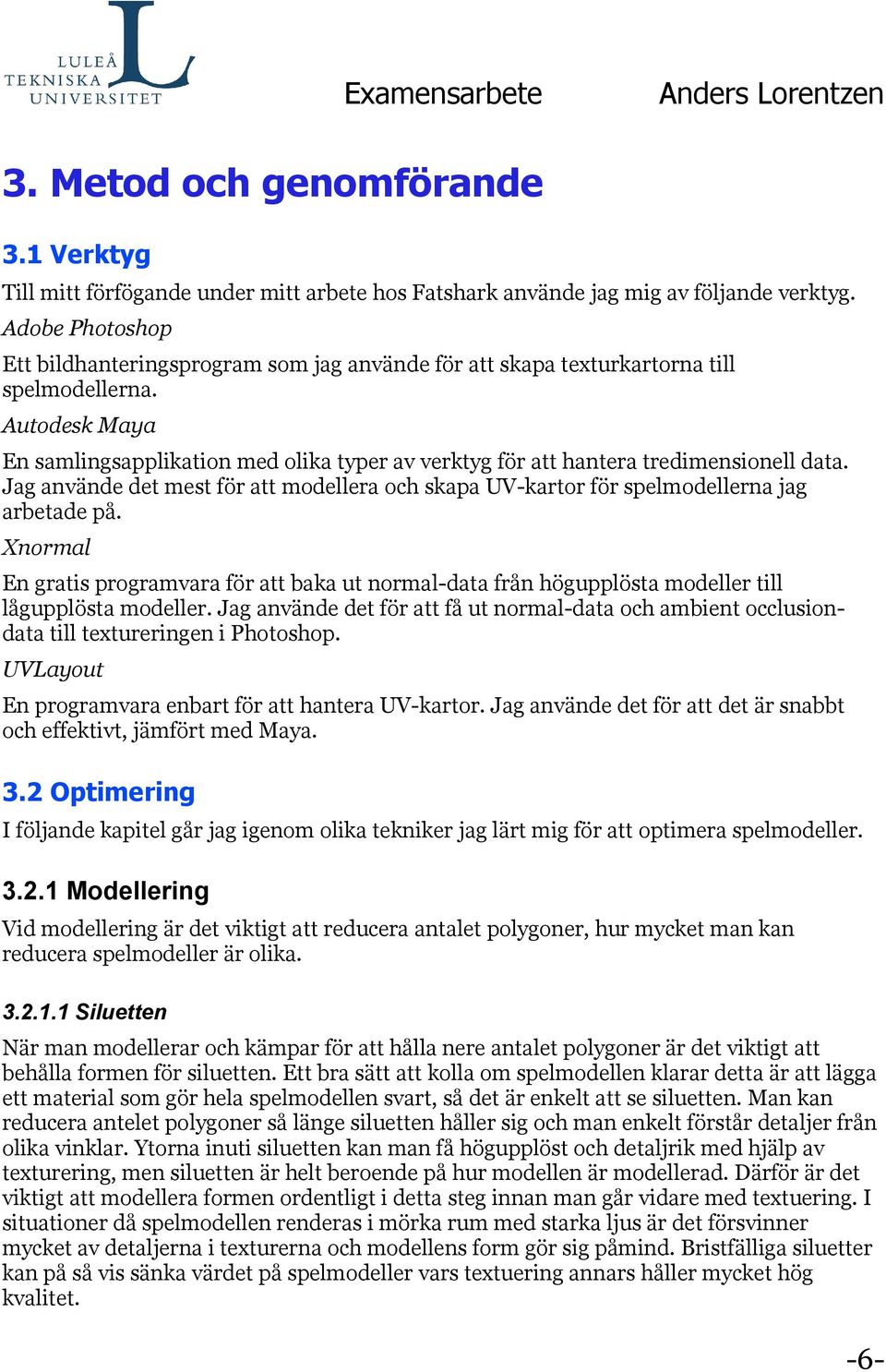 Autodesk Maya En samlingsapplikation med olika typer av verktyg för att hantera tredimensionell data. Jag använde det mest för att modellera och skapa UV-kartor för spelmodellerna jag arbetade på.