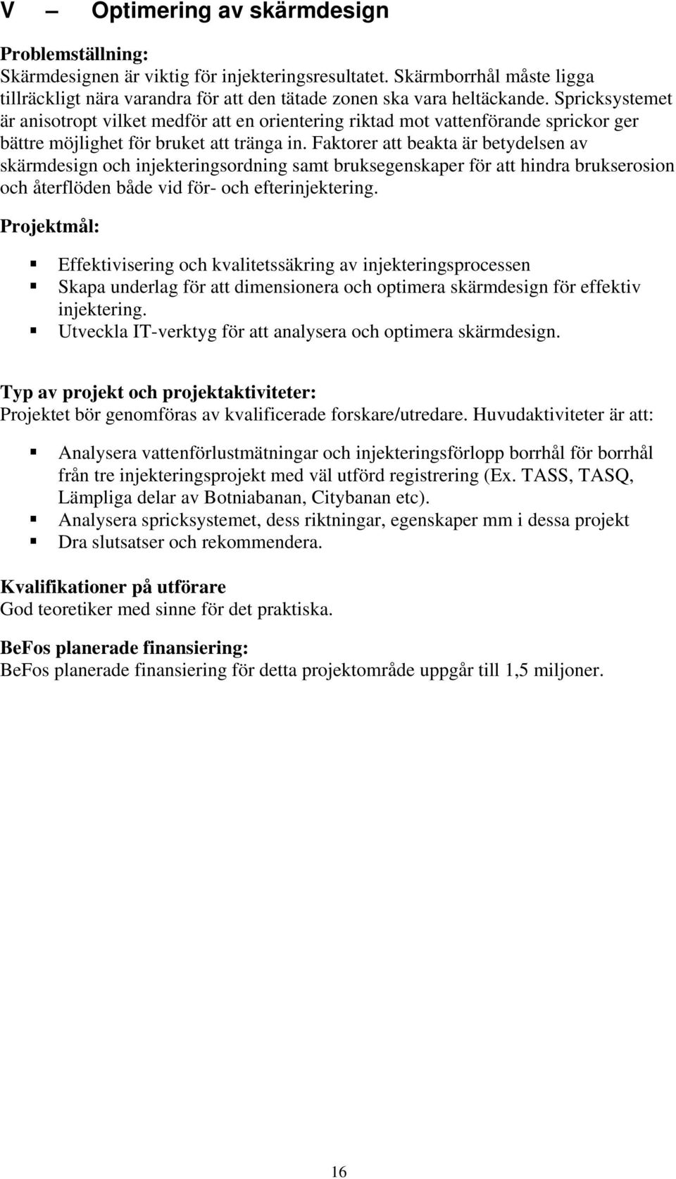 Faktorer att beakta är betydelsen av skärmdesign och injekteringsordning samt bruksegenskaper för att hindra brukserosion och återflöden både vid för- och efterinjektering.