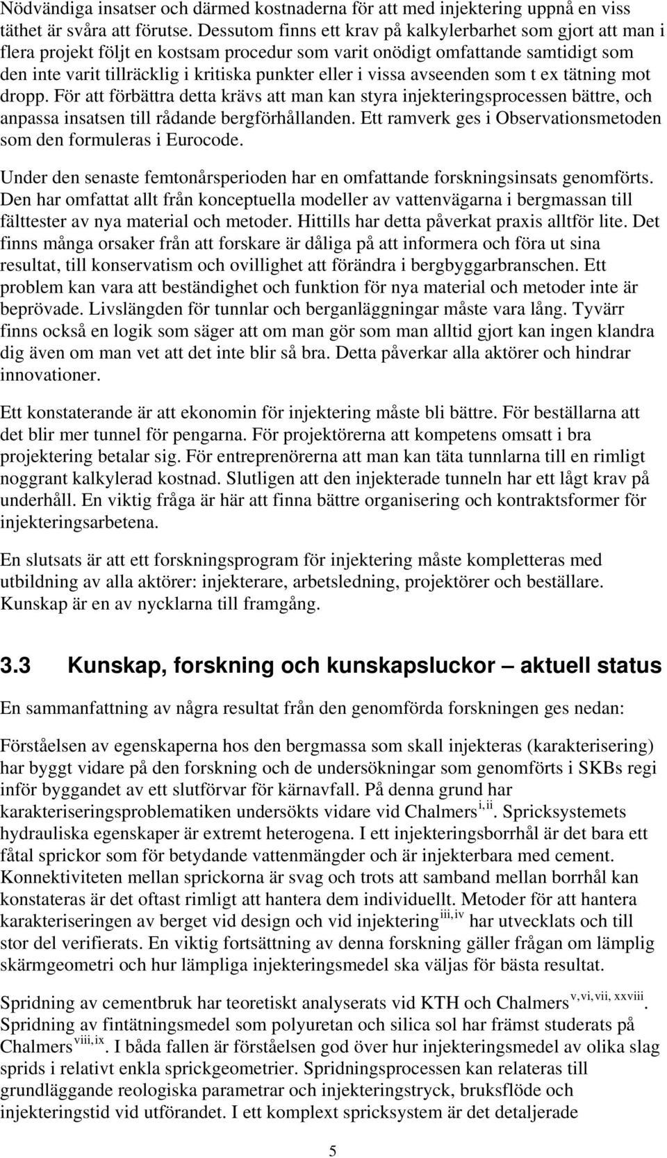 vissa avseenden som t ex tätning mot dropp. För att förbättra detta krävs att man kan styra injekteringsprocessen bättre, och anpassa insatsen till rådande bergförhållanden.