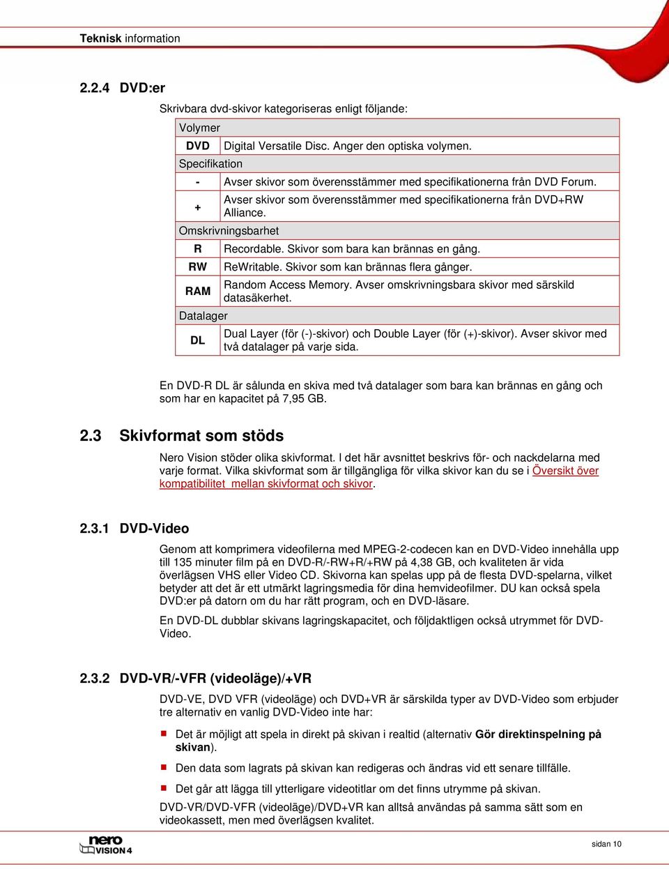 Omskrivningsbarhet R RW RAM Datalager DL Recordable. Skivor som bara kan brännas en gång. ReWritable. Skivor som kan brännas flera gånger. Random Access Memory.