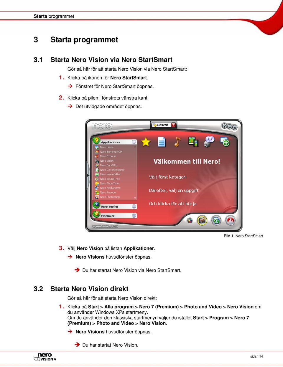 Nero Visions huvudfönster öppnas. Du har startat Nero Vision via Nero StartSmart. 3.2 Starta Nero Vision direkt Gör så här för att starta Nero Vision direkt: 1.