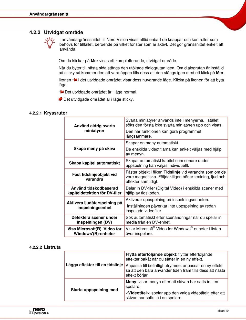 Om dialogrutan är inställd på sticky så kommer den att vara öppen tills dess att den stängs igen med ett klick på Mer. Ikonen läge. i det utvidgade området visar dess nuvarande läge.