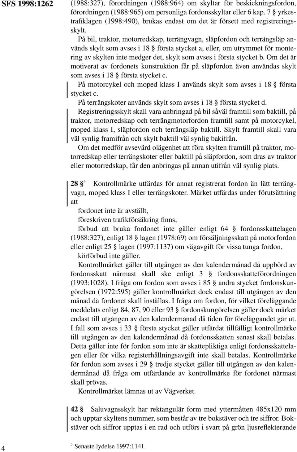 På bil, traktor, motorredskap, terrängvagn, släpfordon och terrängsläp används skylt som avses i 18 första stycket a, eller, om utrymmet för montering av skylten inte medger det, skylt som avses i