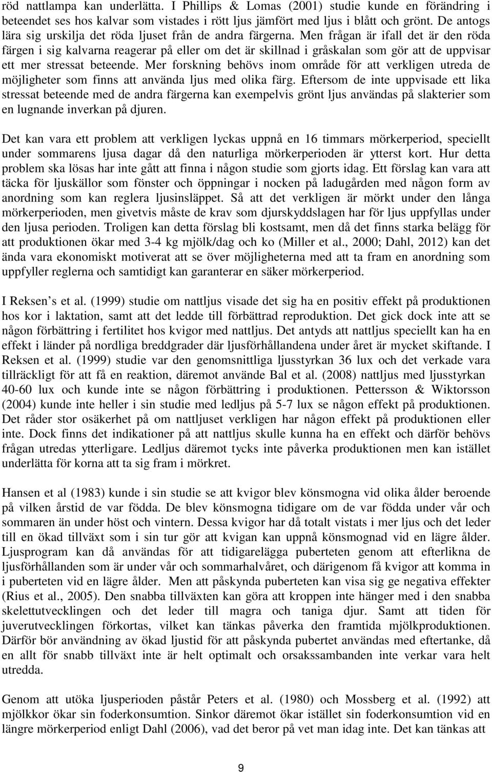 Men frågan är ifall det är den röda färgen i sig kalvarna reagerar på eller om det är skillnad i gråskalan som gör att de uppvisar ett mer stressat beteende.