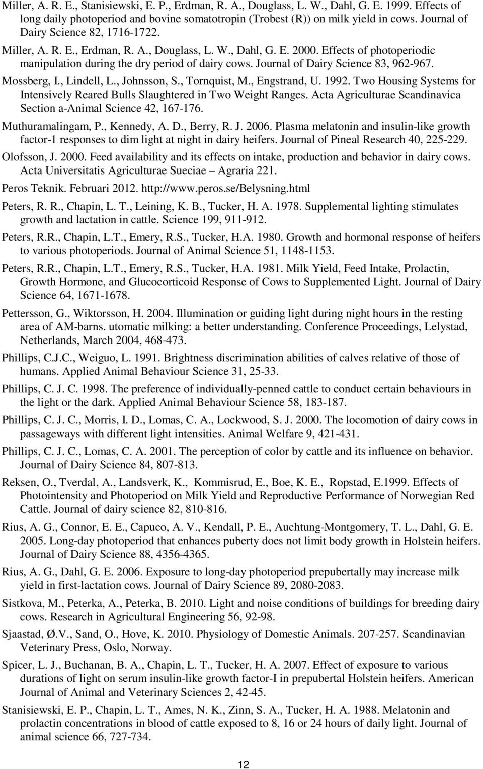 Journal of Dairy Science 83, 962-967. Mossberg, I., Lindell, L., Johnsson, S., Tornquist, M., Engstrand, U. 1992. Two Housing Systems for Intensively Reared Bulls Slaughtered in Two Weight Ranges.