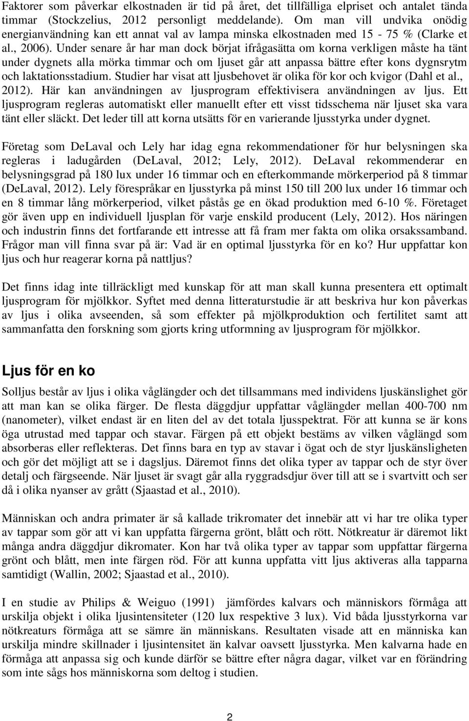 Under senare år har man dock börjat ifrågasätta om korna verkligen måste ha tänt under dygnets alla mörka timmar och om ljuset går att anpassa bättre efter kons dygnsrytm och laktationsstadium.