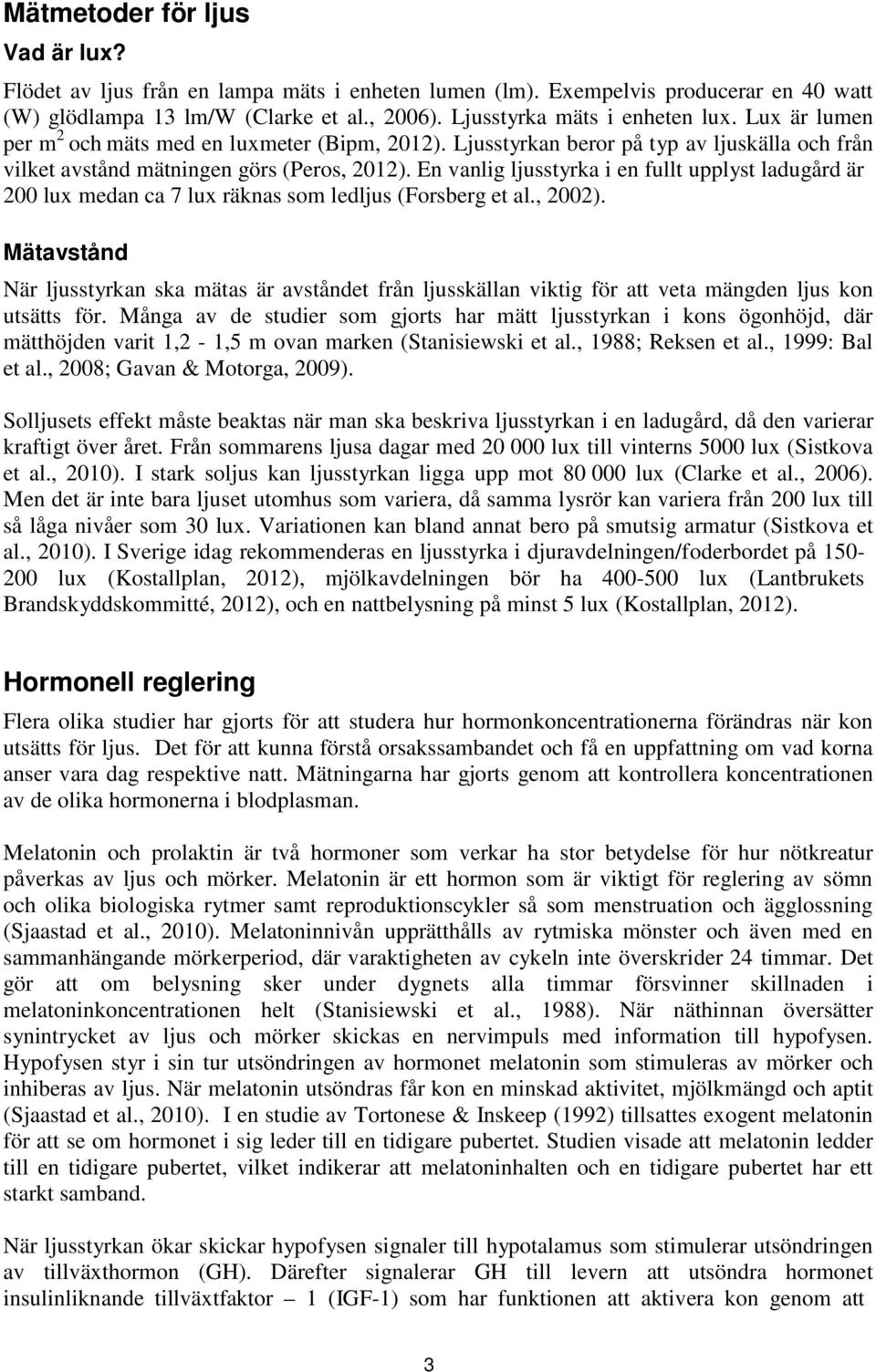 En vanlig ljusstyrka i en fullt upplyst ladugård är 200 lux medan ca 7 lux räknas som ledljus (Forsberg et al., 2002).