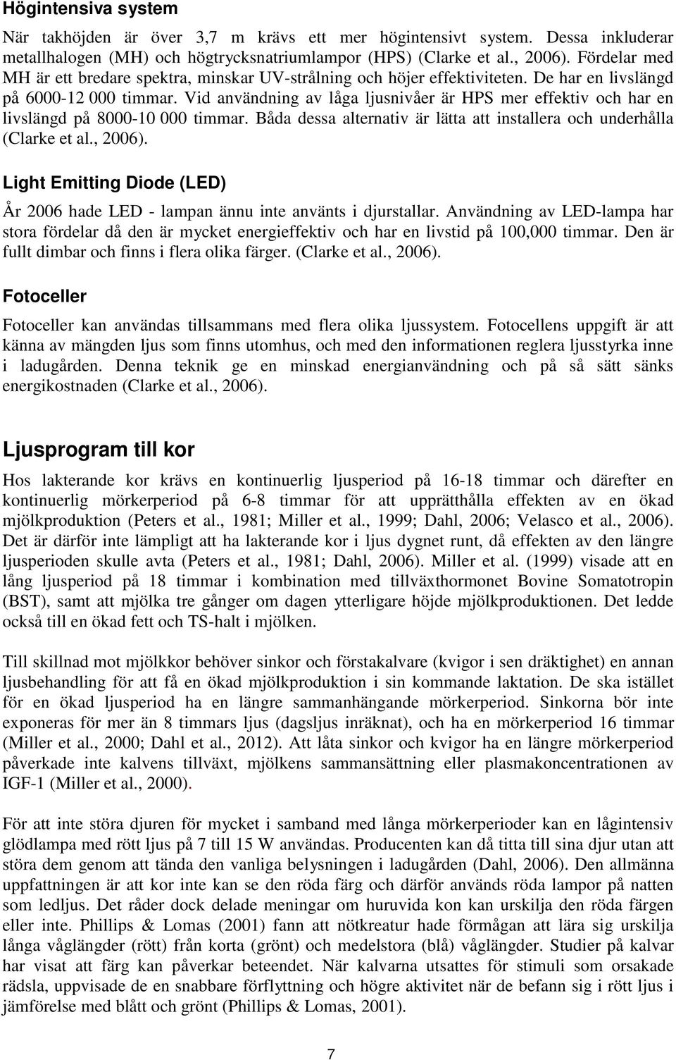 Vid användning av låga ljusnivåer är HPS mer effektiv och har en livslängd på 8000-10 000 timmar. Båda dessa alternativ är lätta att installera och underhålla (Clarke et al., 2006).