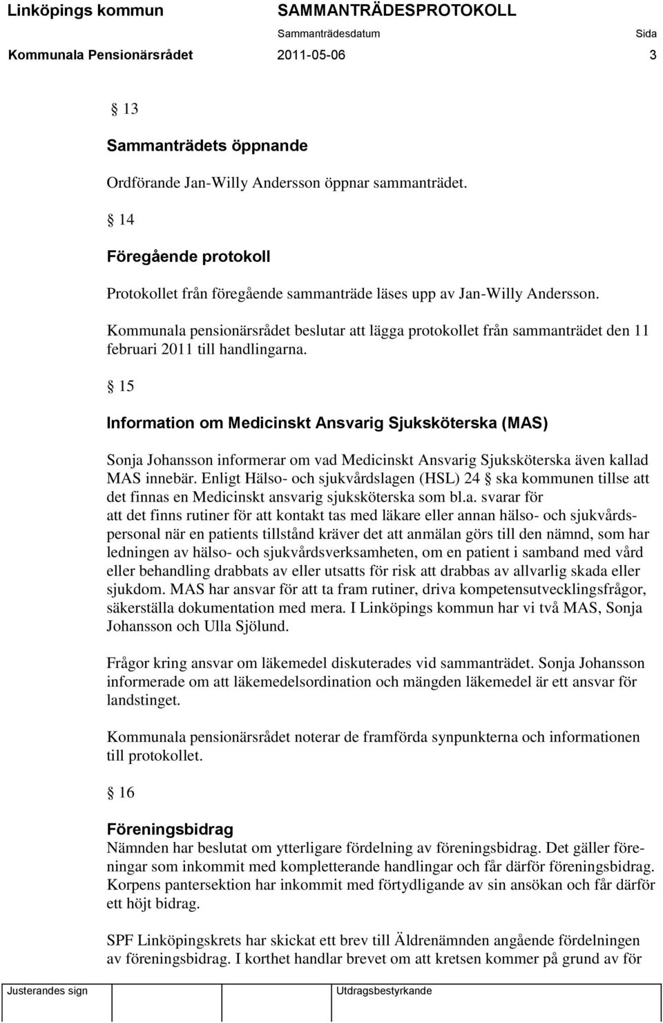 Kommunala pensionärsrådet beslutar att lägga protokollet från sammanträdet den 11 februari 2011 till handlingarna.