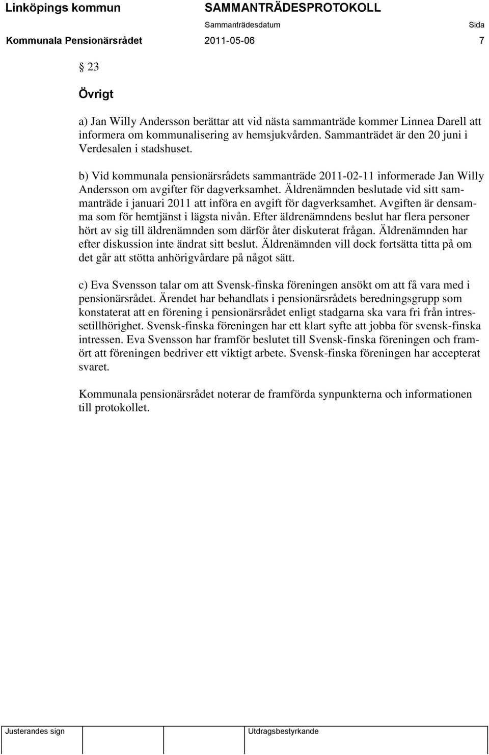 Äldrenämnden beslutade vid sitt sammanträde i januari 2011 att införa en avgift för dagverksamhet. Avgiften är densamma som för hemtjänst i lägsta nivån.