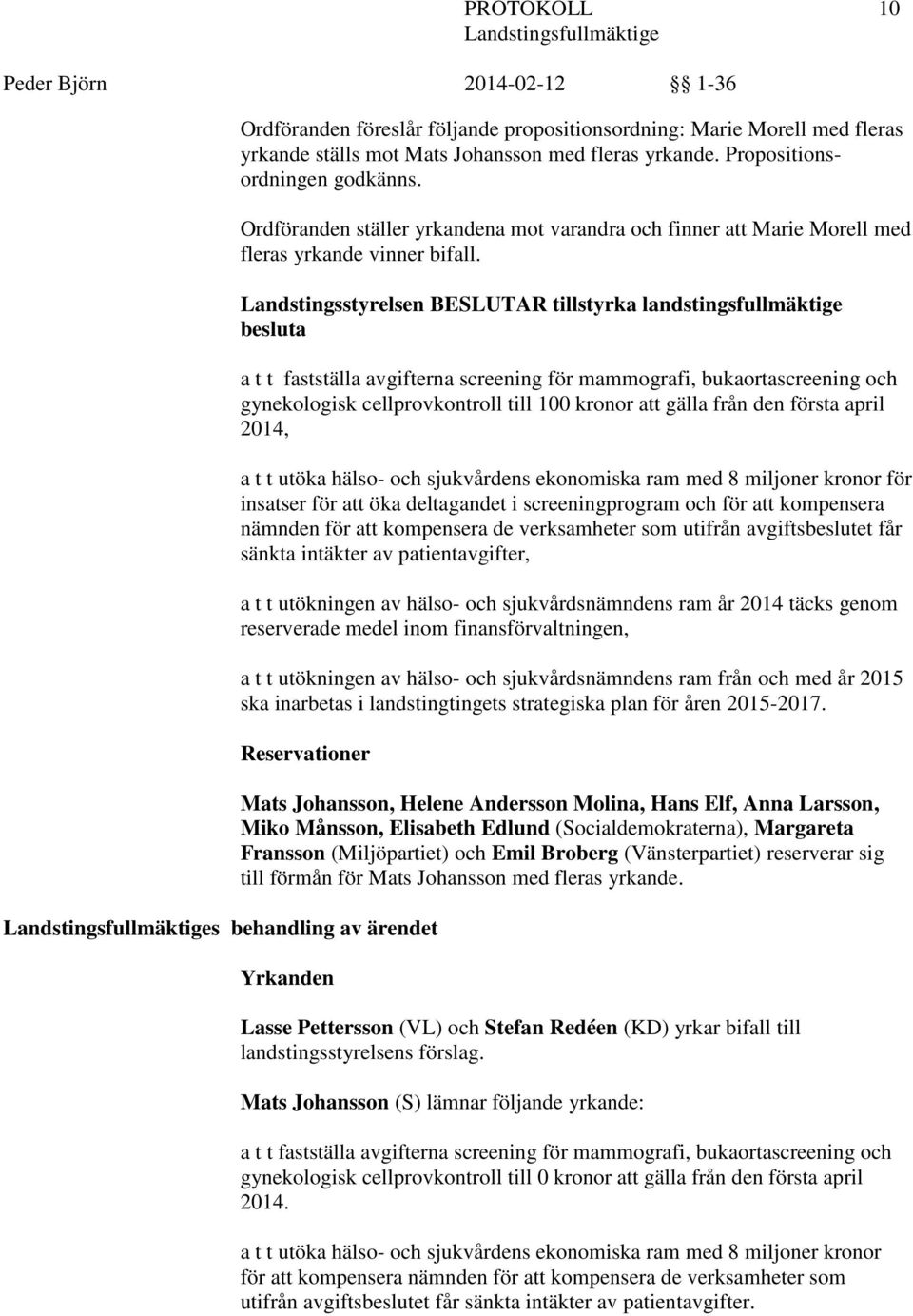 Landstingsstyrelsen BESLUTAR tillstyrka landstingsfullmäktige besluta a t t fastställa avgifterna screening för mammografi, bukaortascreening och gynekologisk cellprovkontroll till 00 kronor att