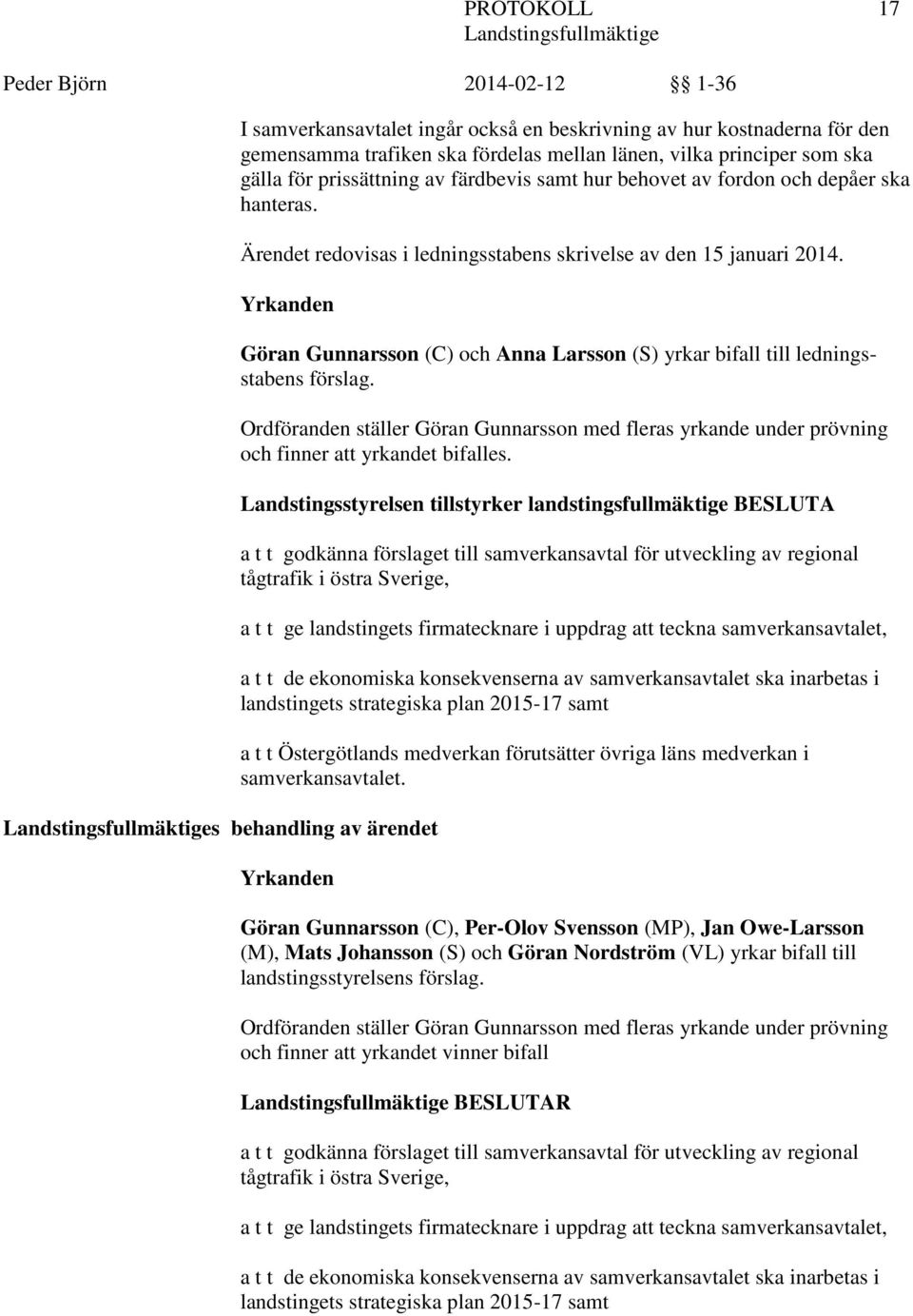 Yrkanden s behandling av ärendet Göran Gunnarsson (C) och Anna Larsson (S) yrkar bifall till ledningsstabens förslag.