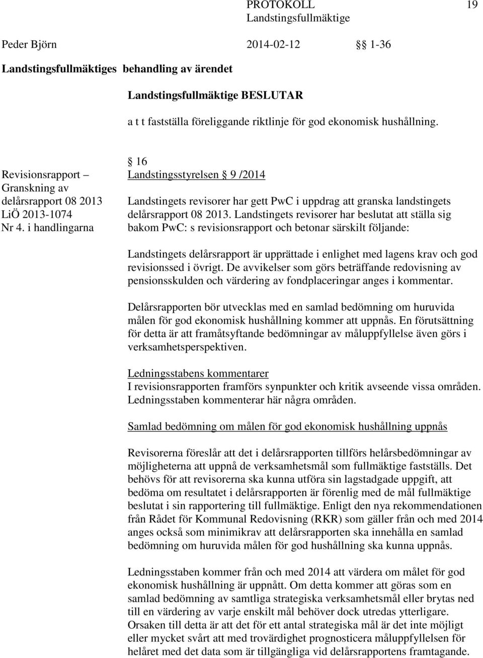 Landstingets revisorer har beslutat att ställa sig bakom PwC: s revisionsrapport och betonar särskilt följande: Landstingets delårsrapport är upprättade i enlighet med lagens krav och god