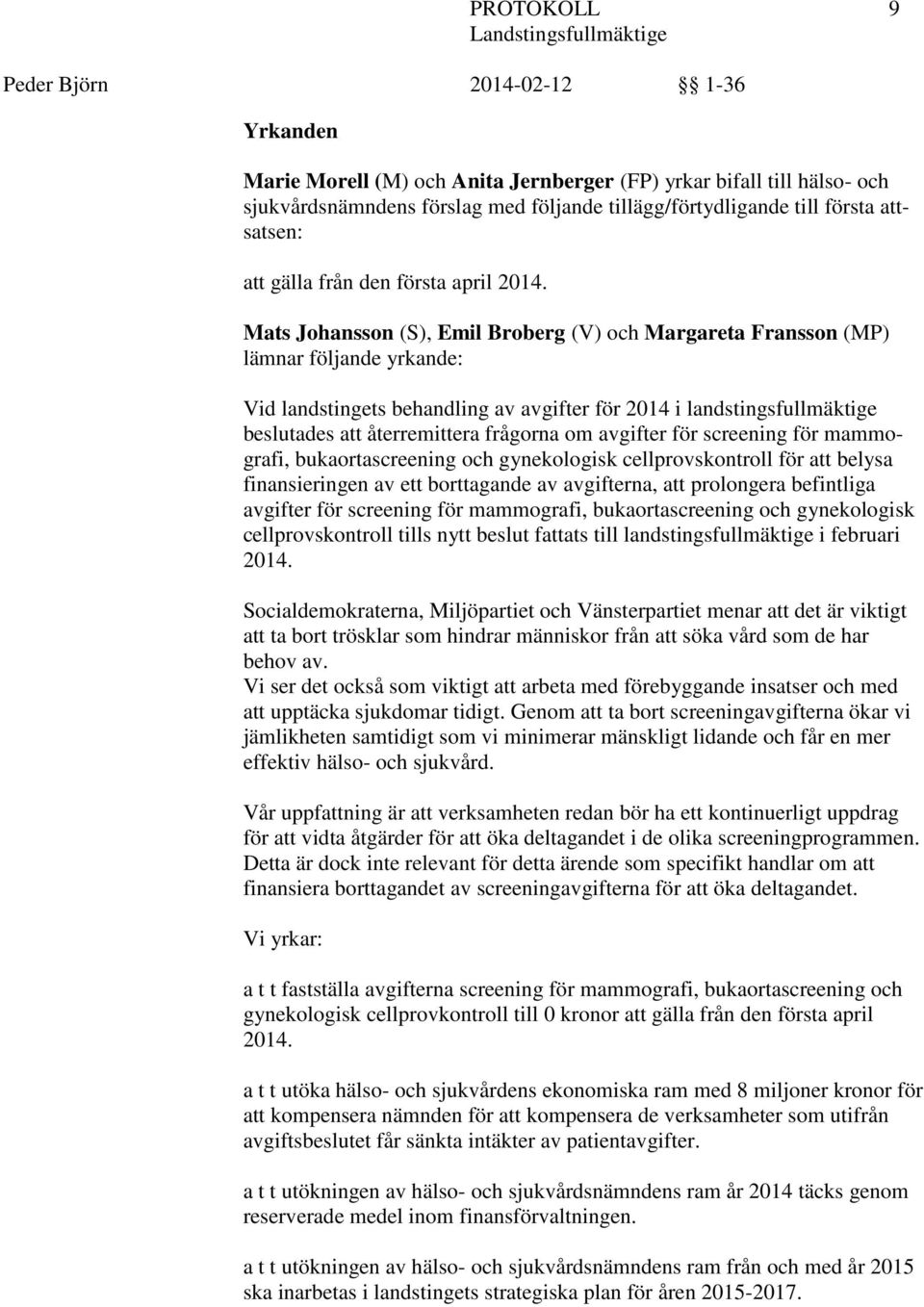 Mats Johansson (S), Emil Broberg (V) och Margareta Fransson (MP) lämnar följande yrkande: Vid landstingets behandling av avgifter för 204 i landstingsfullmäktige beslutades att återremittera frågorna