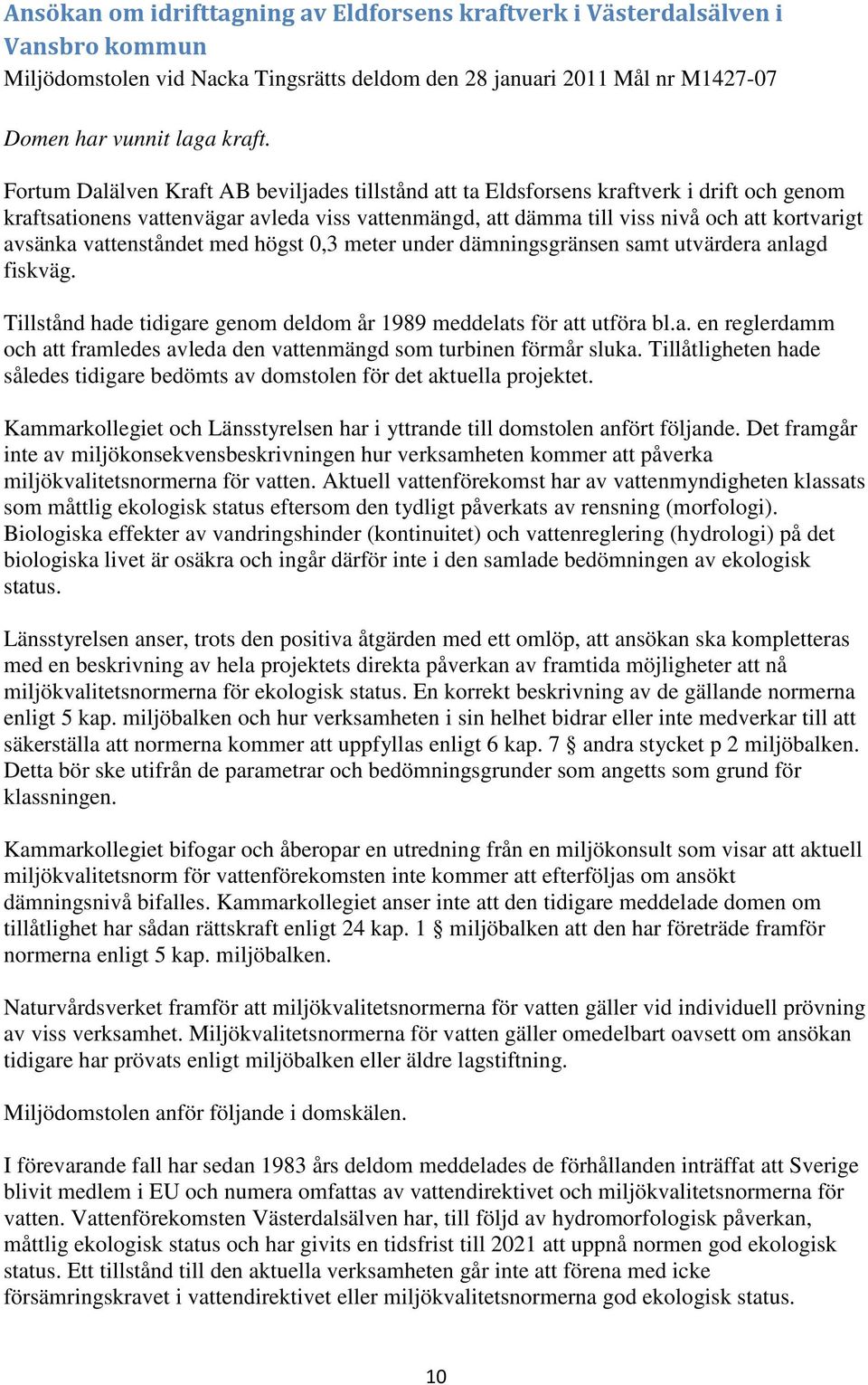 vattenståndet med högst 0,3 meter under dämningsgränsen samt utvärdera anlagd fiskväg. Tillstånd hade tidigare genom deldom år 1989 meddelats för att utföra bl.a. en reglerdamm och att framledes avleda den vattenmängd som turbinen förmår sluka.