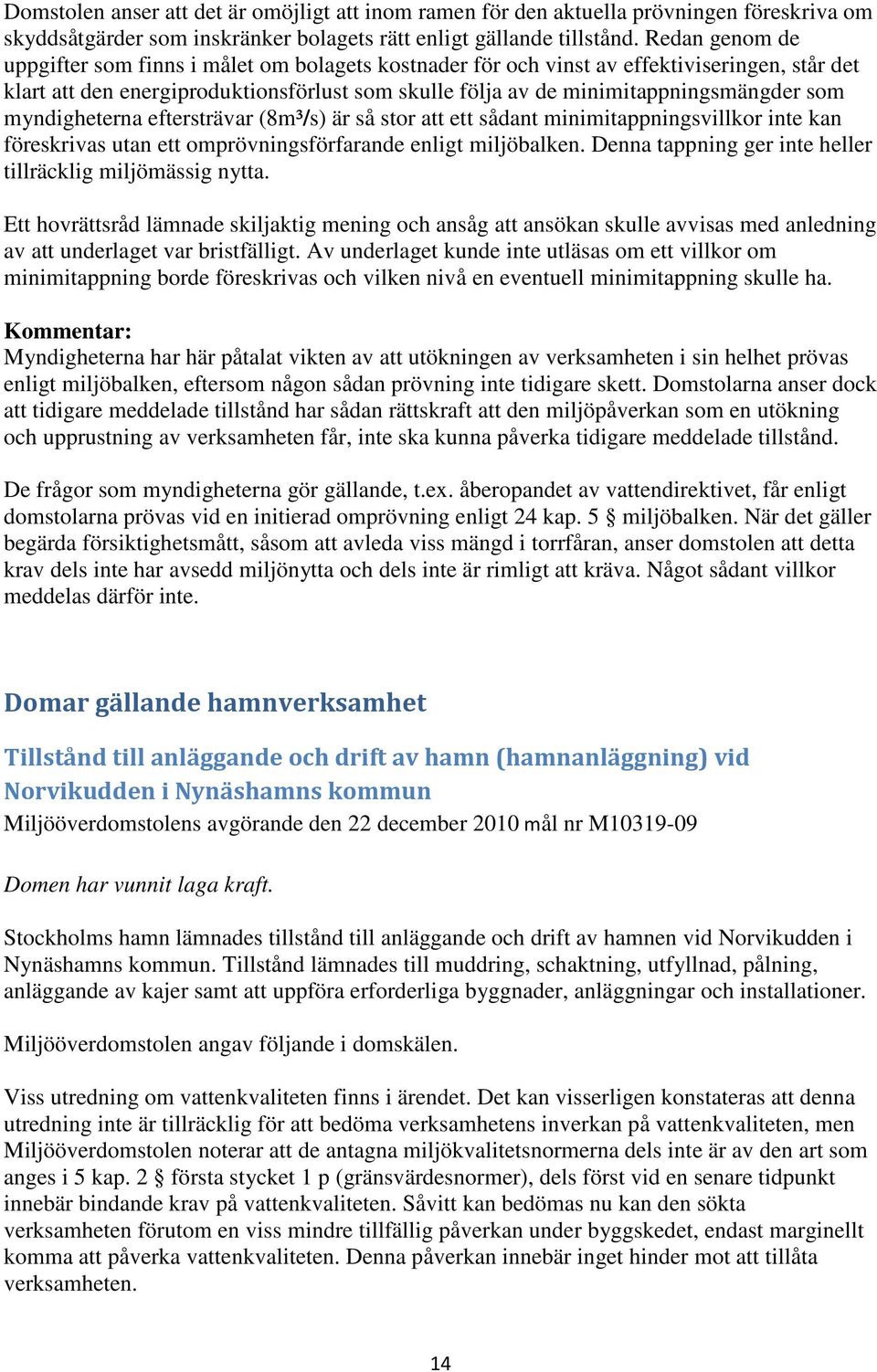 myndigheterna eftersträvar (8m³/s) är så stor att ett sådant minimitappningsvillkor inte kan föreskrivas utan ett omprövningsförfarande enligt miljöbalken.