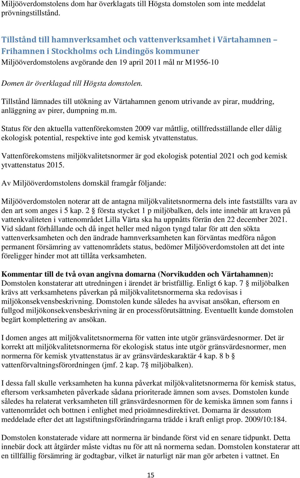 Högsta domstolen. Tillstånd lämnades till utökning av Värtahamnen genom utrivande av pirar, muddring, anläggning av pirer, dumpning m.m. Status för den aktuella vattenförekomsten 2009 var måttlig, otillfredsställande eller dålig ekologisk potential, respektive inte god kemisk ytvattenstatus.