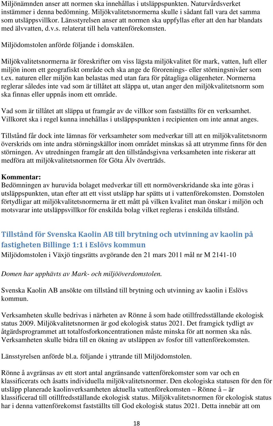 Miljökvalitetsnormerna är föreskrifter om viss lägsta miljökvalitet för mark, vatten, luft eller miljön inom ett geografiskt område och ska ange de förorenings- eller störningsnivåer som t.ex.