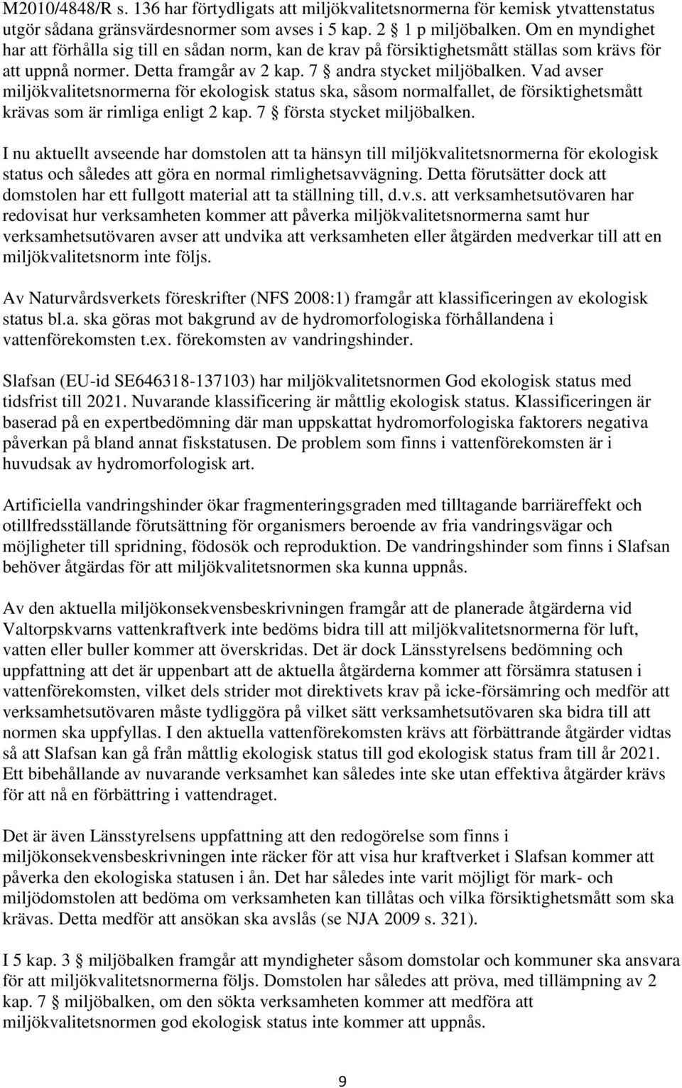 Vad avser miljökvalitetsnormerna för ekologisk status ska, såsom normalfallet, de försiktighetsmått krävas som är rimliga enligt 2 kap. 7 första stycket miljöbalken.