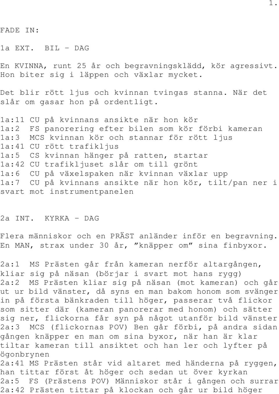 1a:11 CU på kvinnans ansikte när hon kör 1a:2 FS panorering efter bilen som kör förbi kameran 1a:3 MCS kvinnan kör och stannar för rött ljus 1a:41 CU rött trafikljus 1a:5 CS kvinnan hänger på ratten,