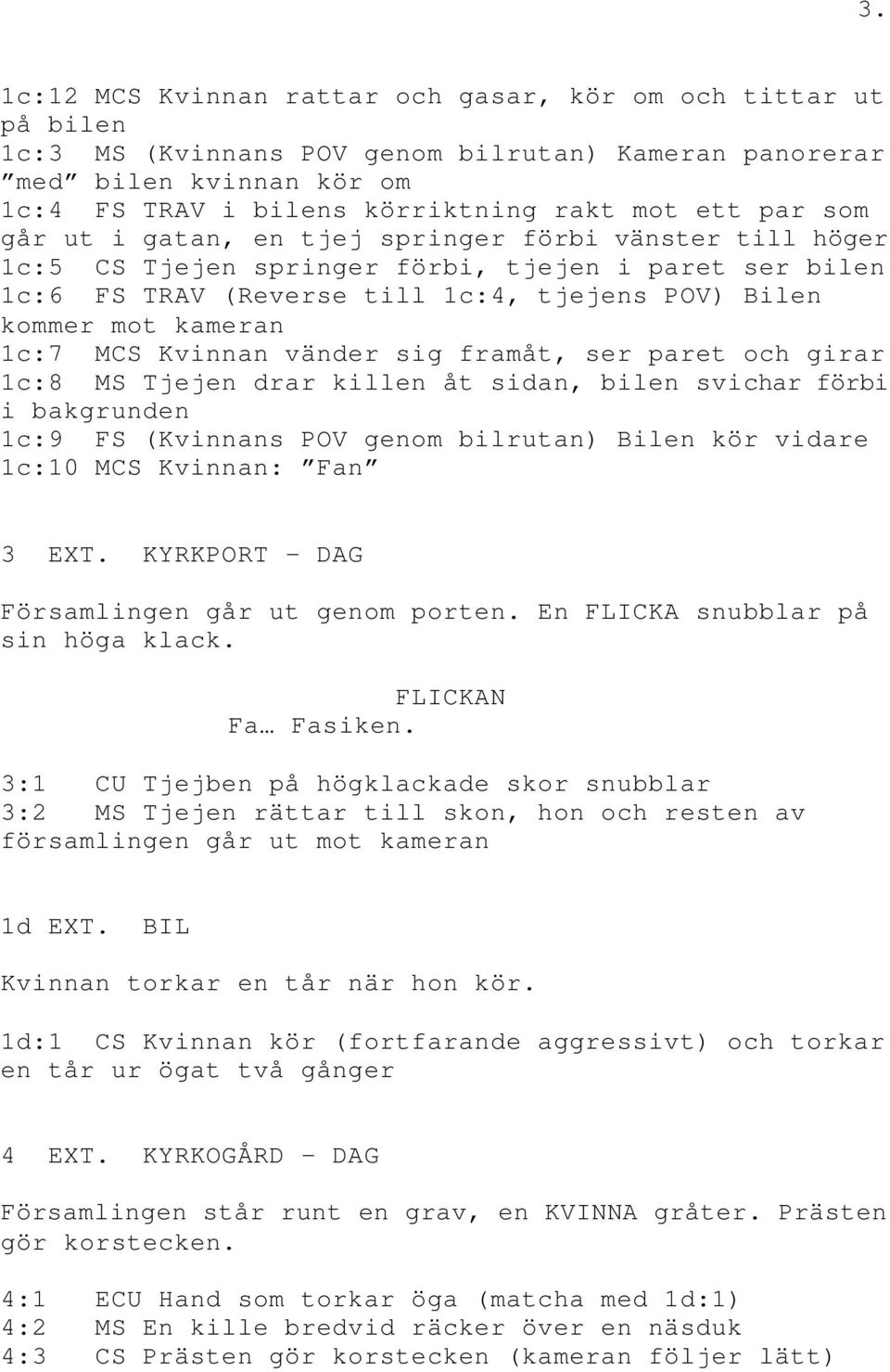 MCS Kvinnan vänder sig framåt, ser paret och girar 1c:8 MS Tjejen drar killen åt sidan, bilen svichar förbi i bakgrunden 1c:9 FS (Kvinnans POV genom bilrutan) Bilen kör vidare 1c:10 MCS Kvinnan: Fan