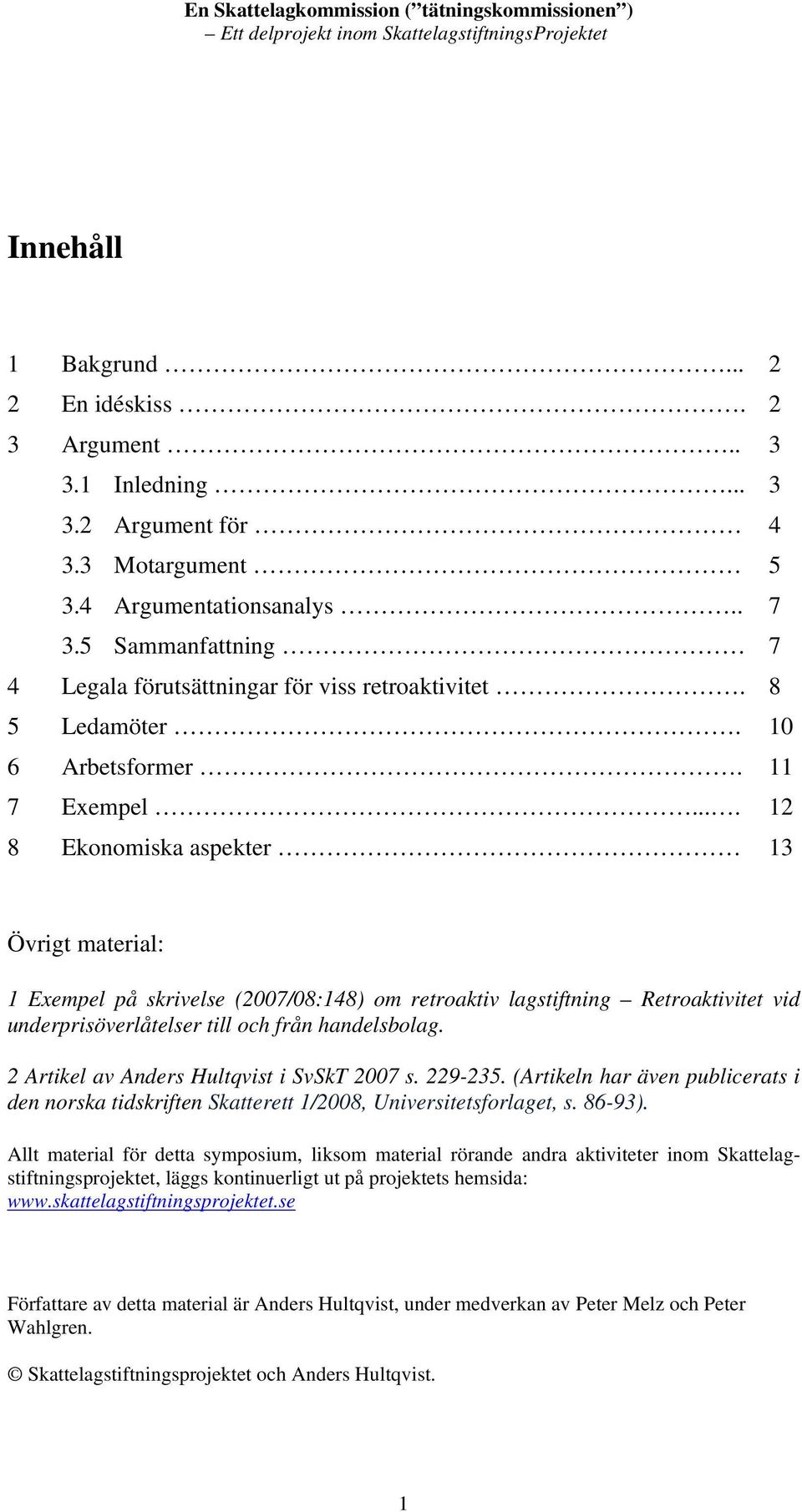 ... 12 8 Ekonomiska aspekter 13 Övrigt material: 1 Exempel på skrivelse (2007/08:148) om retroaktiv lagstiftning Retroaktivitet vid underprisöverlåtelser till och från handelsbolag.