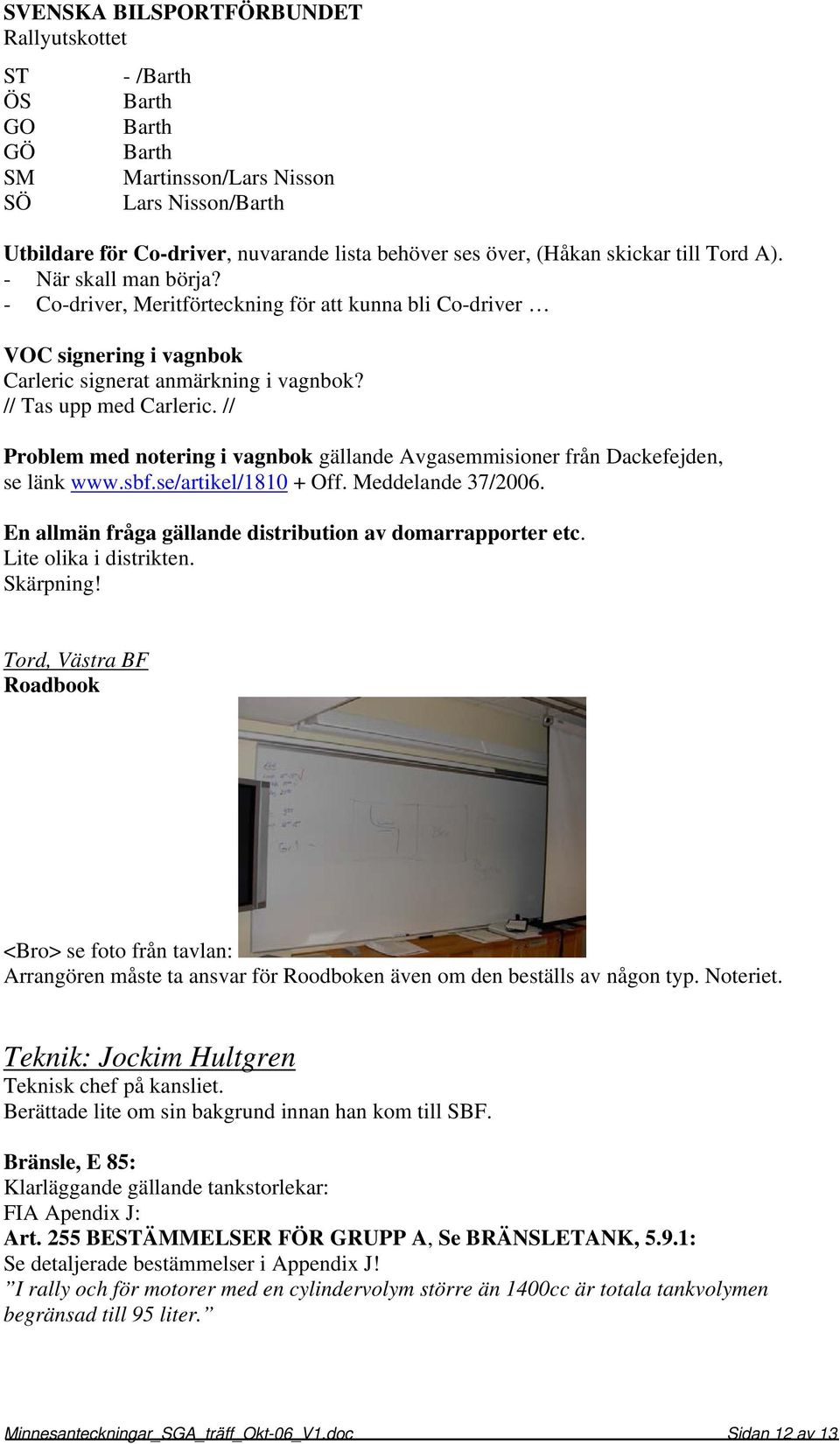 // Problem med notering i vagnbok gällande Avgasemmisioner från Dackefejden, se länk www.sbf.se/artikel/1810 + Off. Meddelande 37/2006. En allmän fråga gällande distribution av domarrapporter etc.