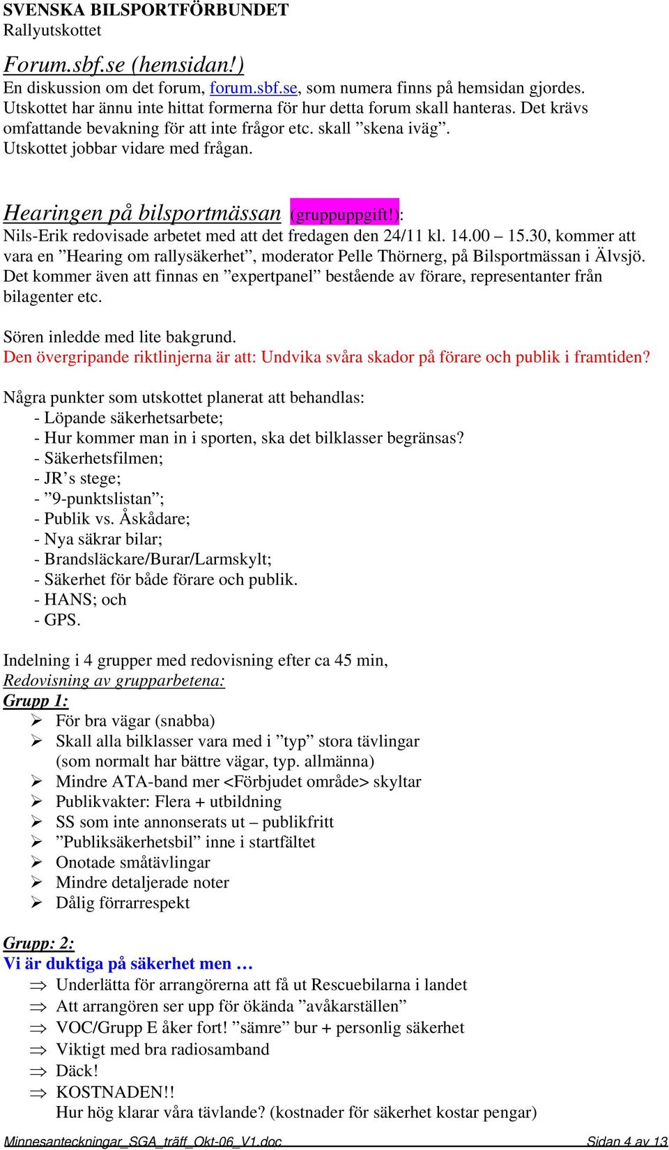 ): Nils-Erik redovisade arbetet med att det fredagen den 24/11 kl. 14.00 15.30, kommer att vara en Hearing om rallysäkerhet, moderator Pelle Thörnerg, på Bilsportmässan i Älvsjö.