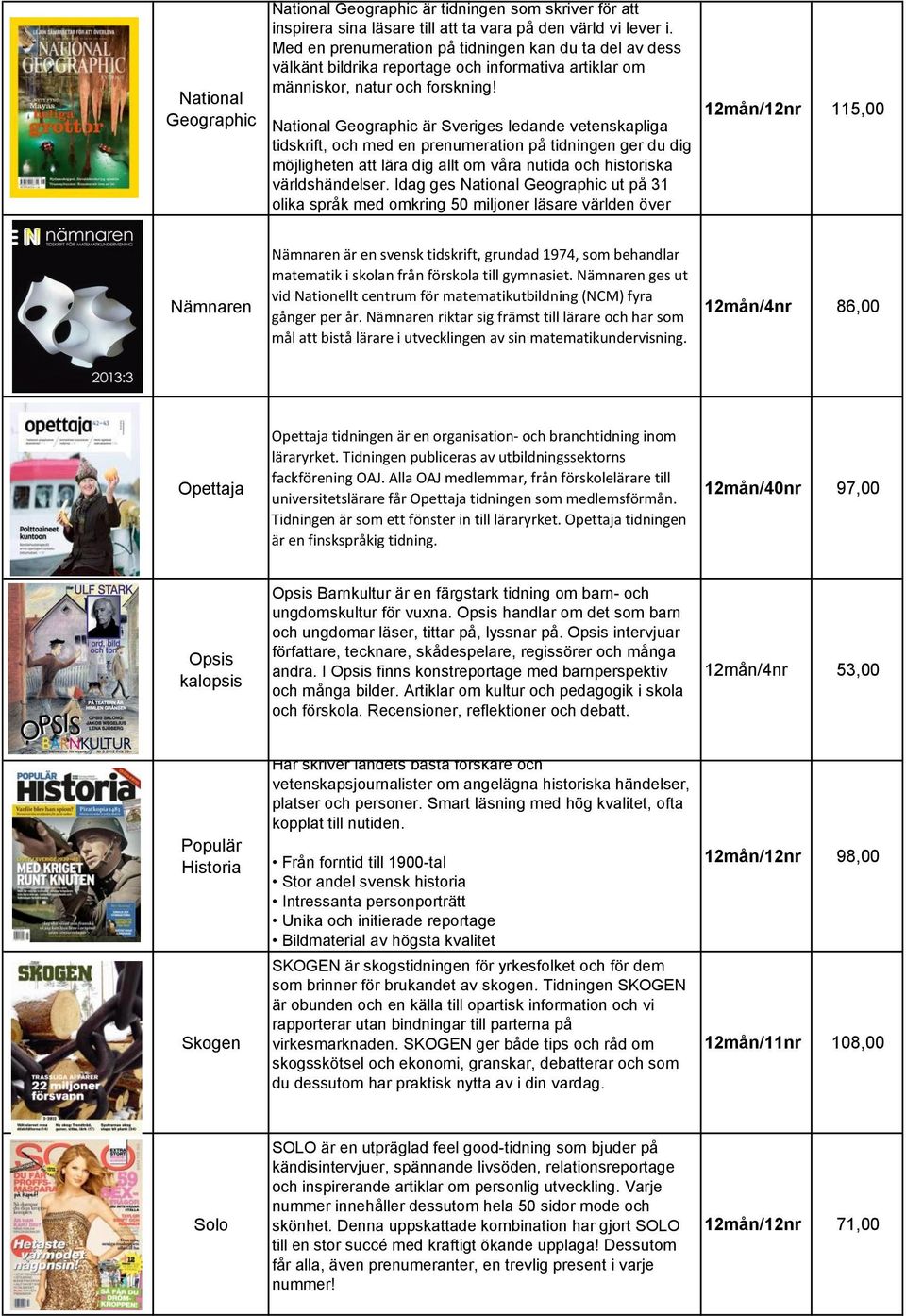 National Geographic är Sveriges ledande vetenskapliga tidskrift, och med en prenumeration på tidningen ger du dig möjligheten att lära dig allt om våra nutida och historiska världshändelser.