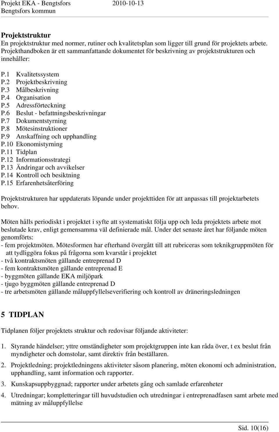 5 Adressförteckning P.6 Beslut - befattningsbeskrivningar P.7 Dokumentstyrning P.8 Mötesinstruktioner P.9 Anskaffning och upphandling P.10 Ekonomistyrning P.11 Tidplan P.12 Informationsstrategi P.