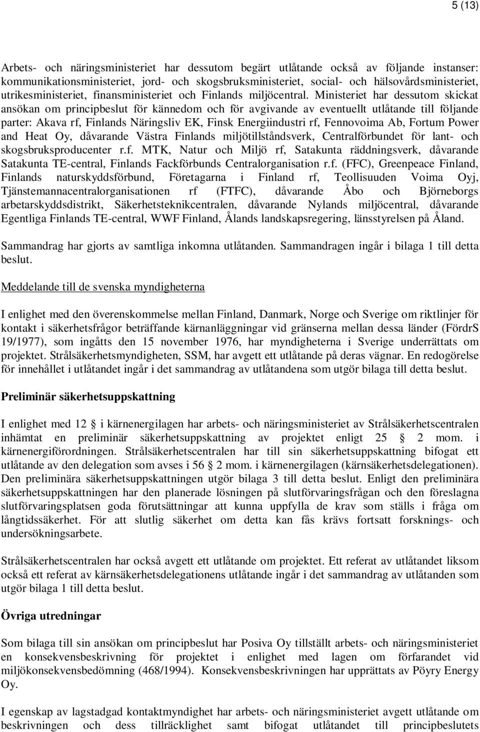 Ministeriet har dessutom skickat ansökan om principbeslut för kännedom och för avgivande av eventuellt utlåtande till följande parter: Akava rf, Finlands Näringsliv EK, Finsk Energiindustri rf,