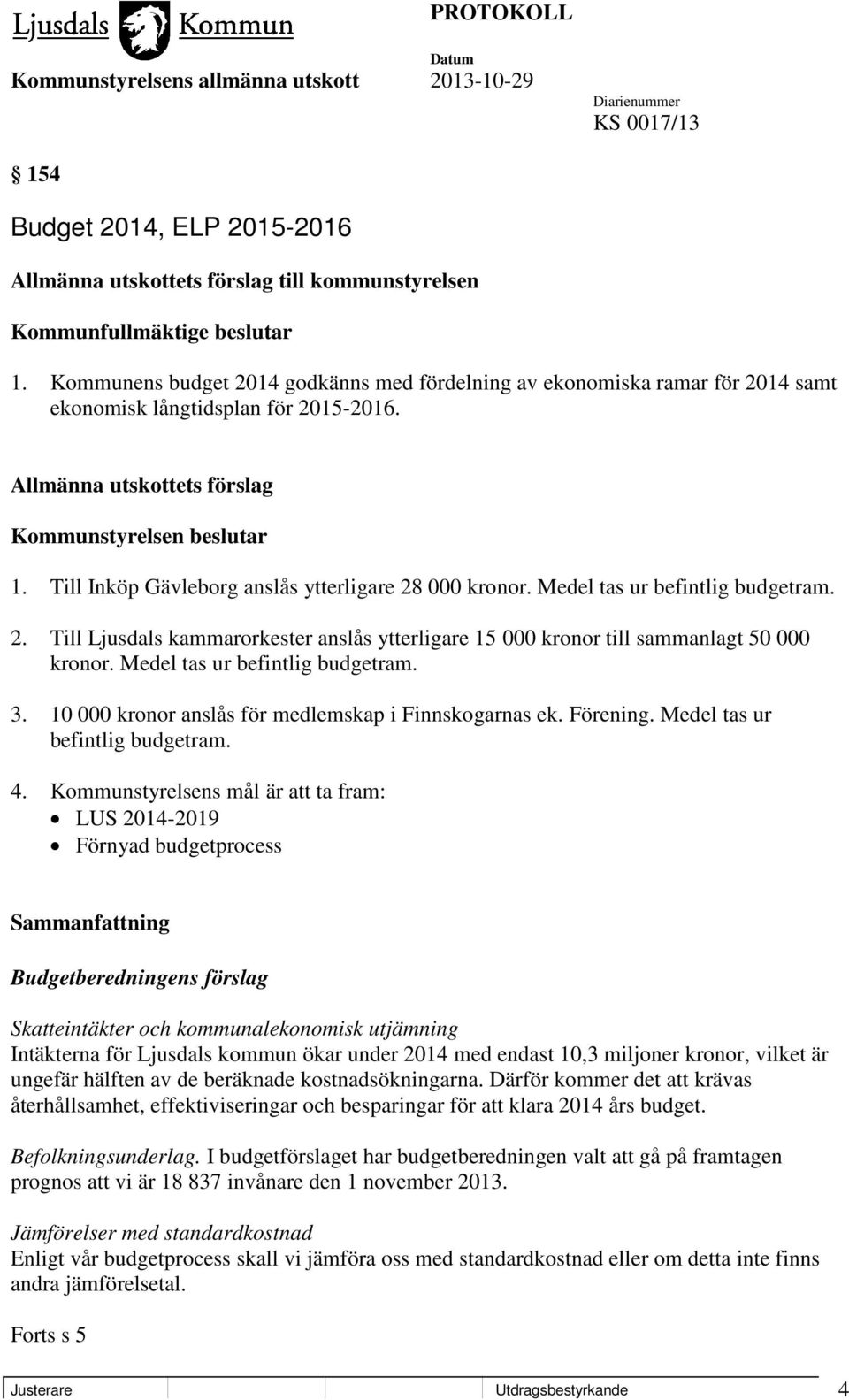 Medel tas ur befintlig budgetram. 3. 10 000 kronor anslås för medlemskap i Finnskogarnas ek. Förening. Medel tas ur befintlig budgetram. 4.