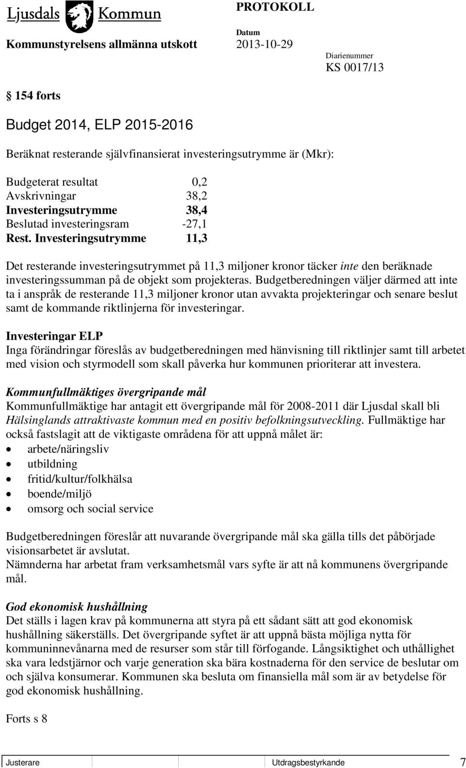 Budgetberedningen väljer därmed att inte ta i anspråk de resterande 11,3 miljoner kronor utan avvakta projekteringar och senare beslut samt de kommande riktlinjerna för investeringar.