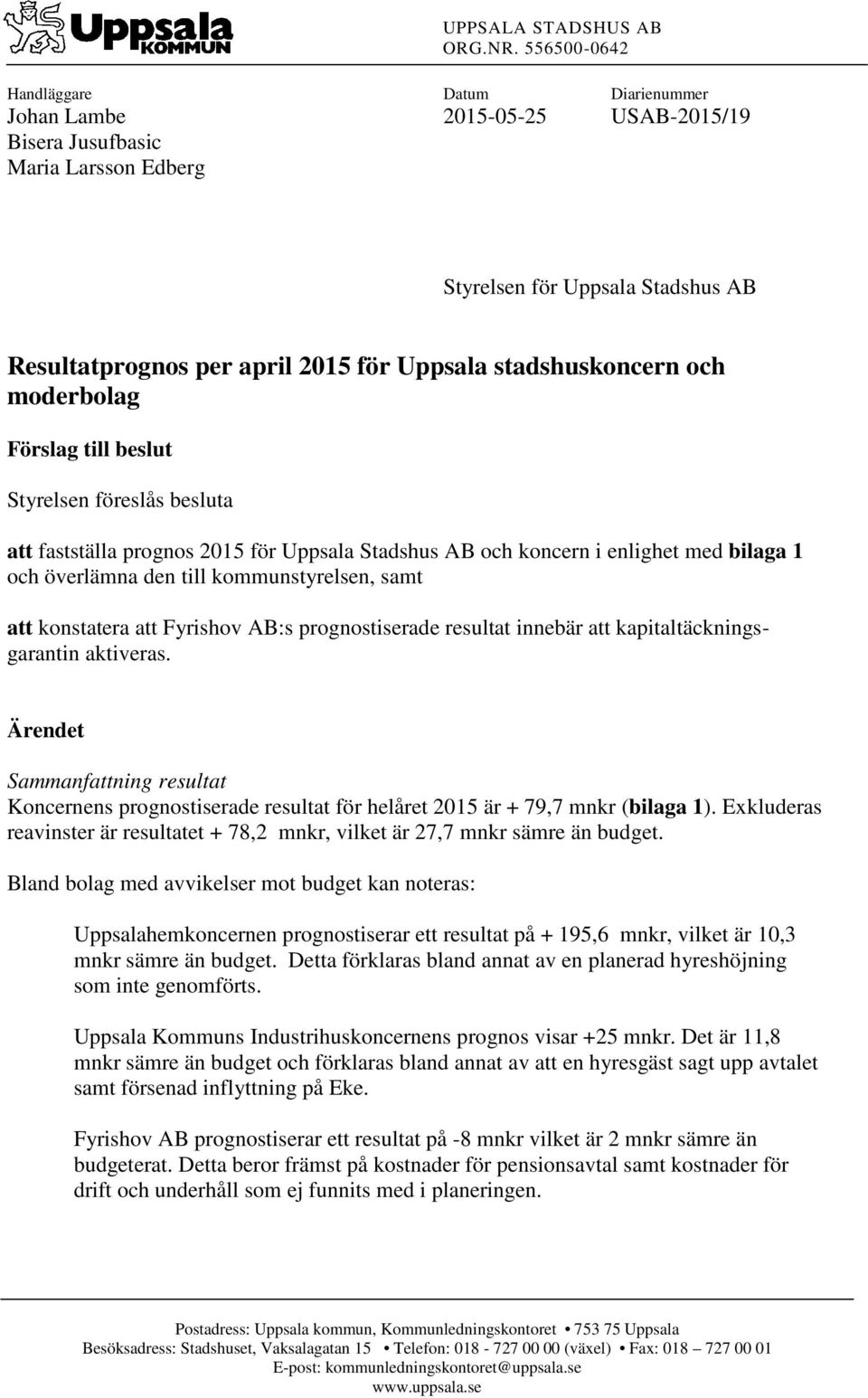 stadshuskoncern och moderbolag Förslag till beslut Styrelsen föreslås besluta att fastställa prognos 2015 för Uppsala Stadshus AB och koncern i enlighet med bilaga 1 och överlämna den till