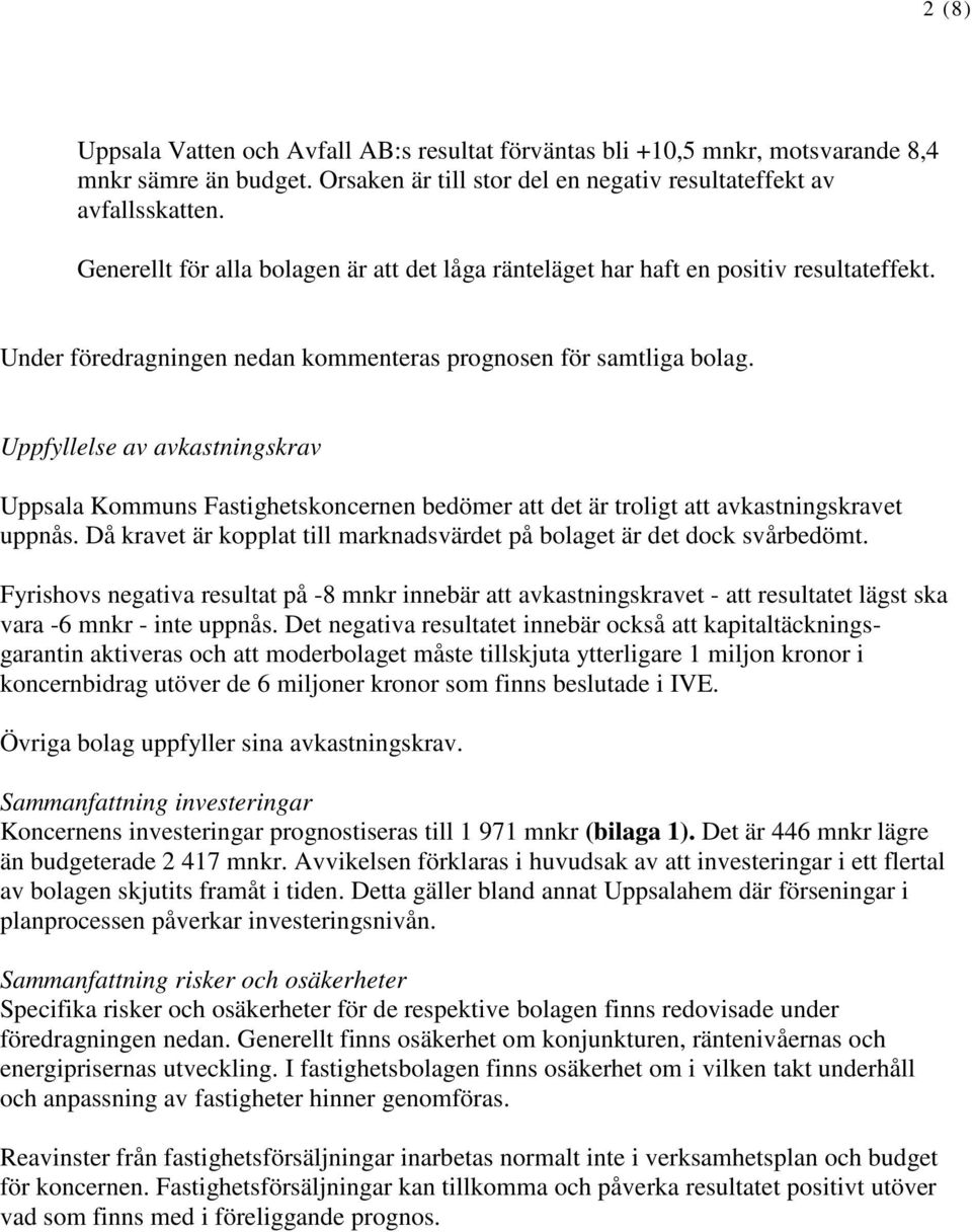 Uppfyllelse av avkastningskrav Uppsala Kommuns Fastighetskoncernen bedömer att det är troligt att avkastningskravet uppnås. Då kravet är kopplat till marknadsvärdet på bolaget är det dock svårbedömt.