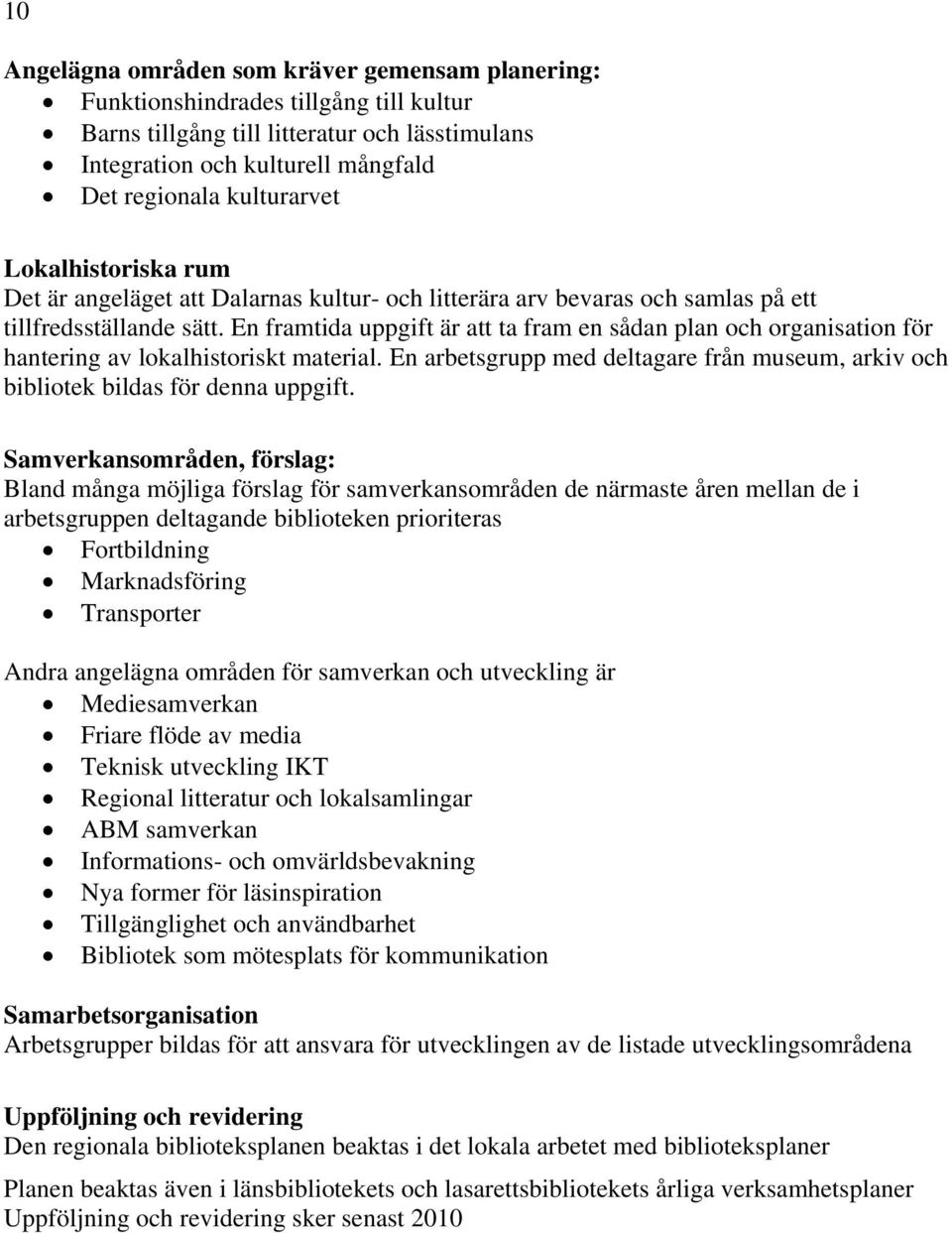 En framtida uppgift är att ta fram en sådan plan och organisation för hantering av lokalhistoriskt material. En arbetsgrupp med deltagare från museum, arkiv och bibliotek bildas för denna uppgift.