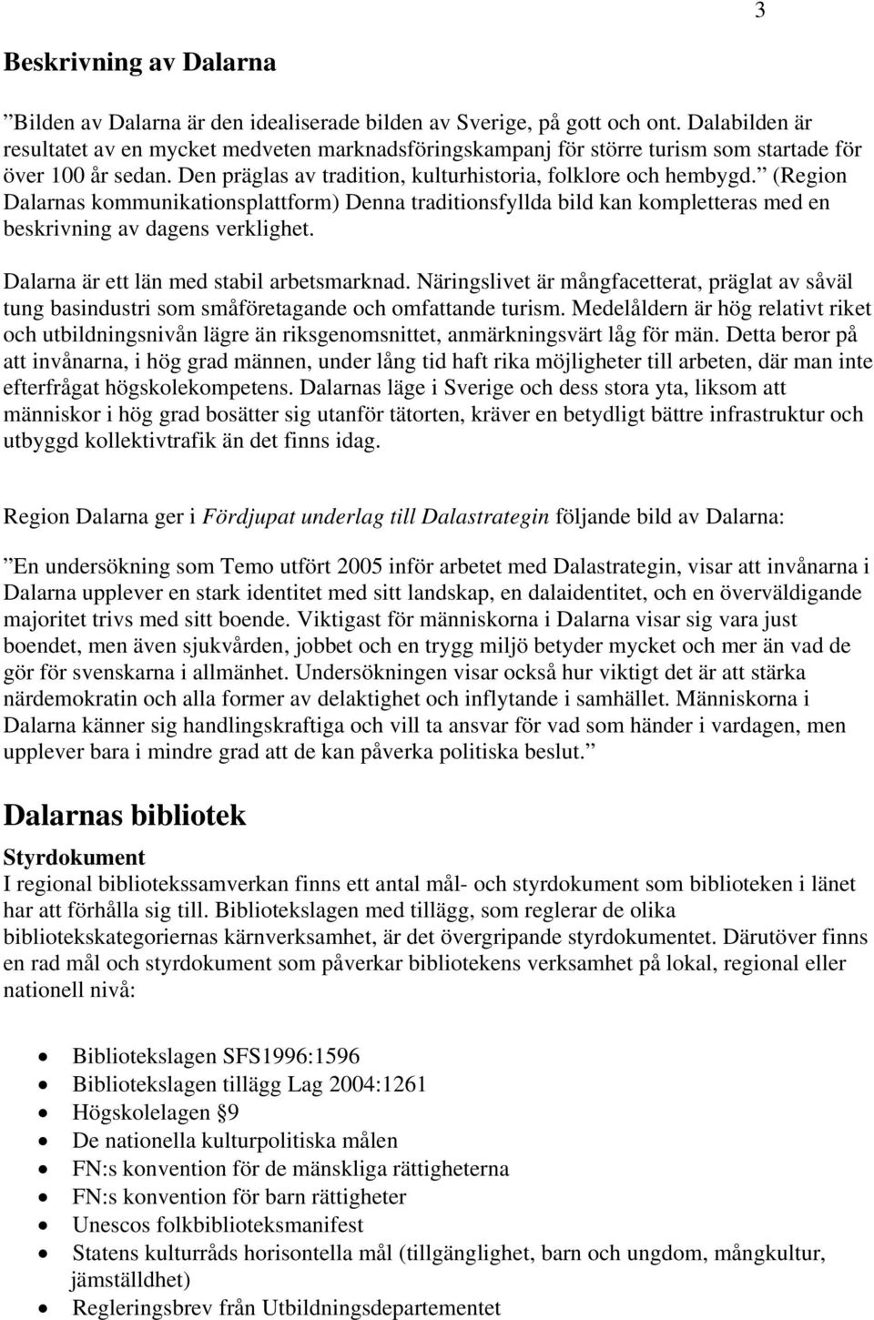 (Region Dalarnas kommunikationsplattform) Denna traditionsfyllda bild kan kompletteras med en beskrivning av dagens verklighet. Dalarna är ett län med stabil arbetsmarknad.