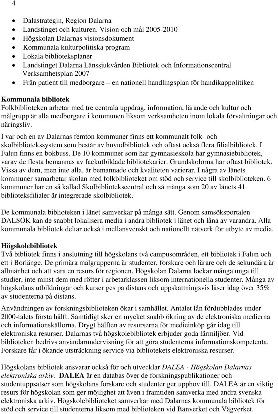 Verksamhetsplan 2007 Från patient till medborgare en nationell handlingsplan för handikappolitiken Kommunala bibliotek Folkbiblioteken arbetar med tre centrala uppdrag, information, lärande och