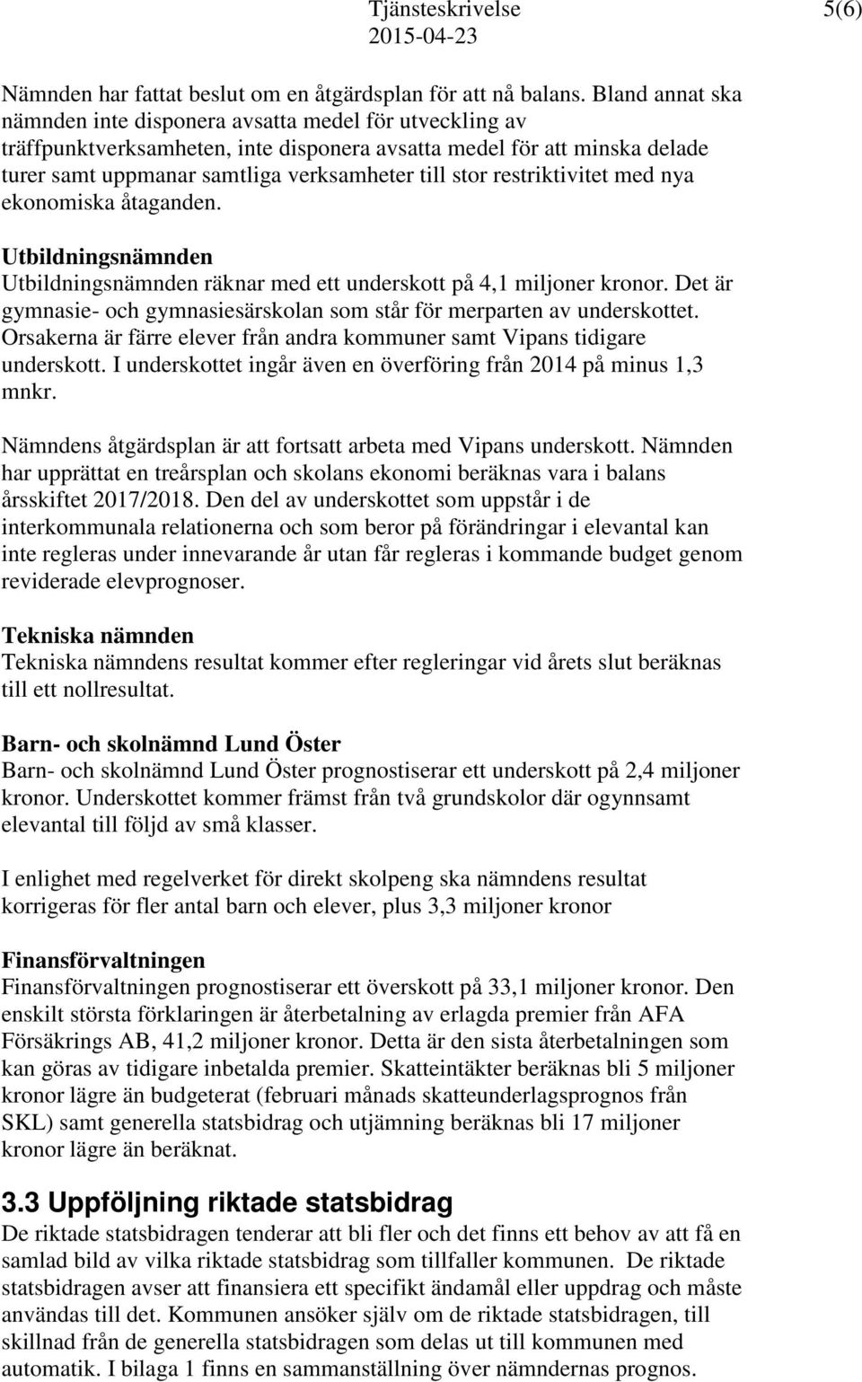 restriktivitet med nya ekonomiska åtaganden. Utbildningsnämnden Utbildningsnämnden räknar med ett underskott på 4,1 miljoner kronor.