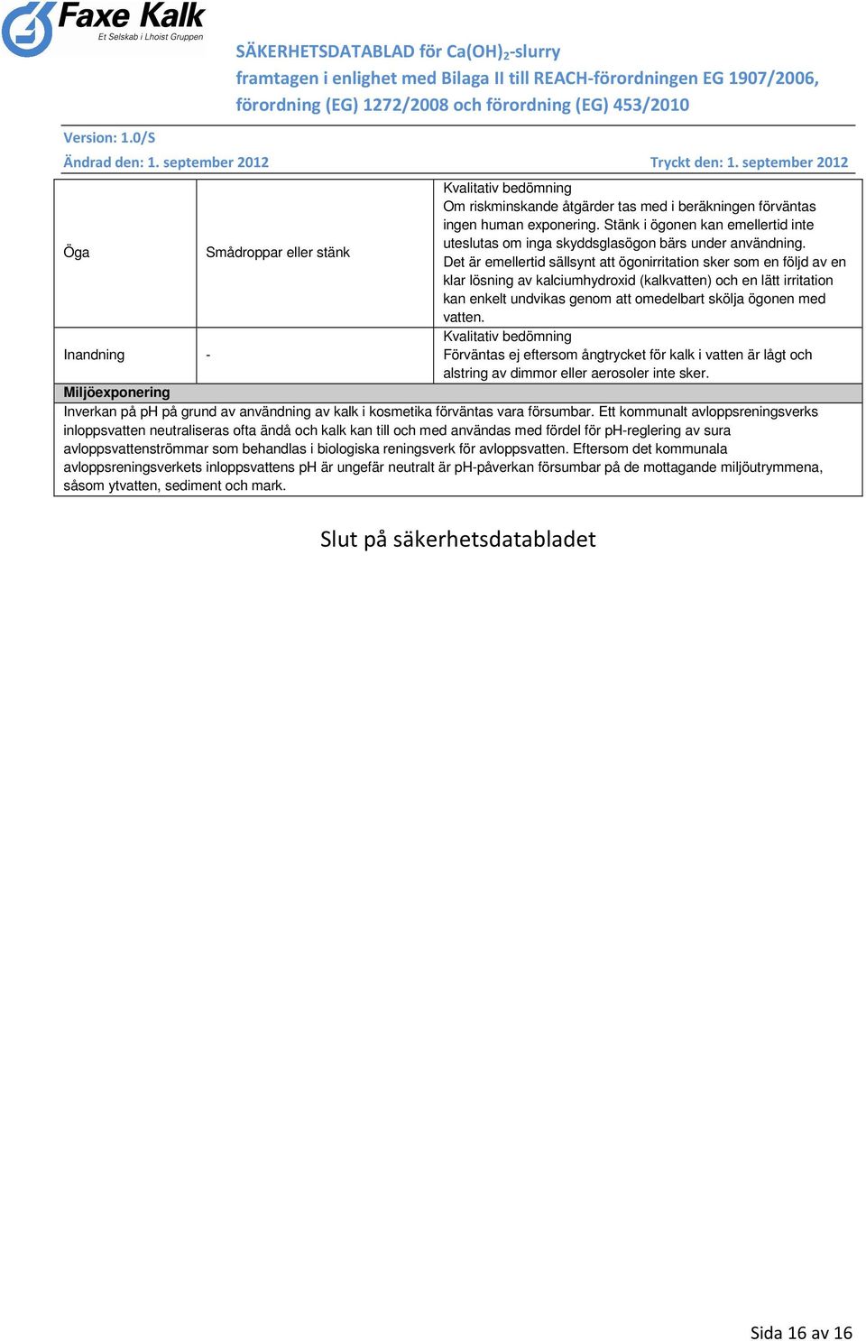Det är emellertid sällsynt att ögonirritation sker som en följd av en klar lösning av kalciumhydroxid (kalkvatten) och en lätt irritation kan enkelt undvikas genom att omedelbart skölja ögonen med