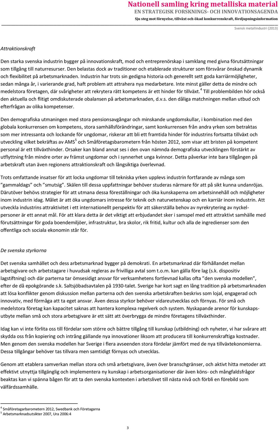 Industrin har trots sin gedigna historia och generellt sett goda karriärmöjligheter, sedan många år, i varierande grad, haft problem att attrahera nya medarbetare.