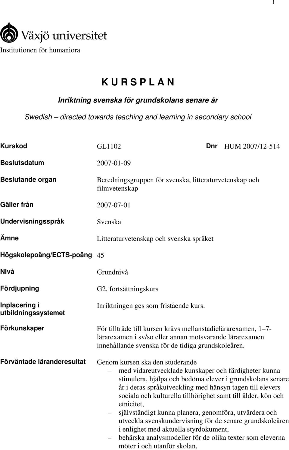 språket Högskolepoäng/ECTS-poäng 45 Nivå Fördjupning Inplacering i utbildningssystemet Grundnivå G2, fortsättningskurs Inriktningen ges som fristående kurs.