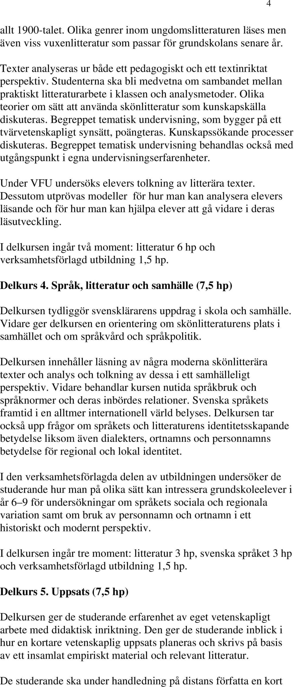 Olika teorier om sätt att använda skönlitteratur som kunskapskälla diskuteras. Begreppet tematisk undervisning, som bygger på ett tvärvetenskapligt synsätt, poängteras.