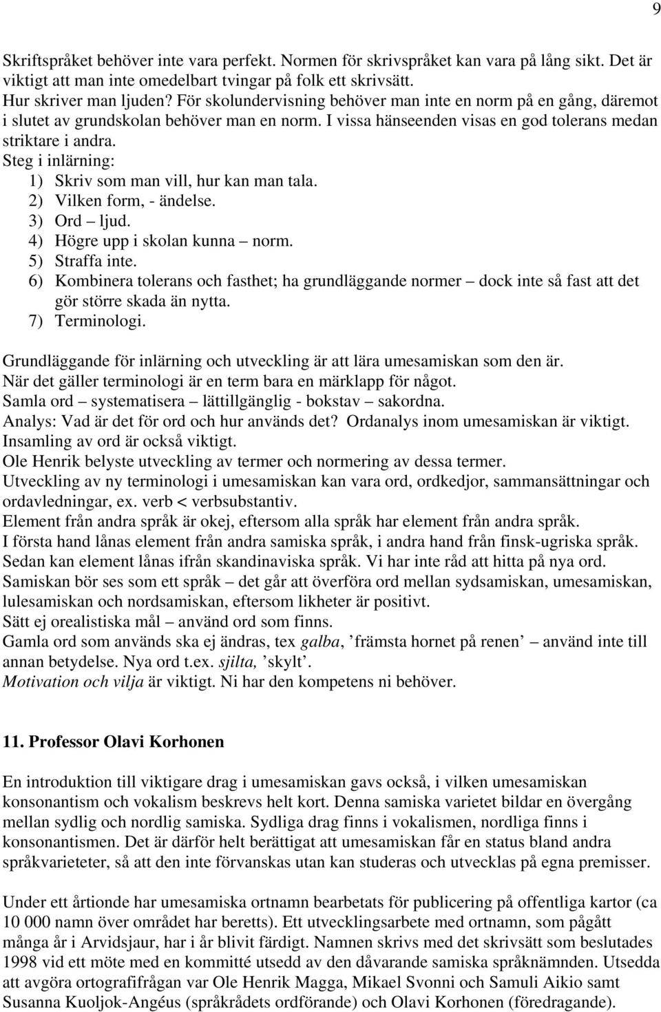 Steg i inlärning: 1) Skriv som man vill, hur kan man tala. 2) Vilken form, - ändelse. 3) Ord ljud. 4) Högre upp i skolan kunna norm. 5) Straffa inte.