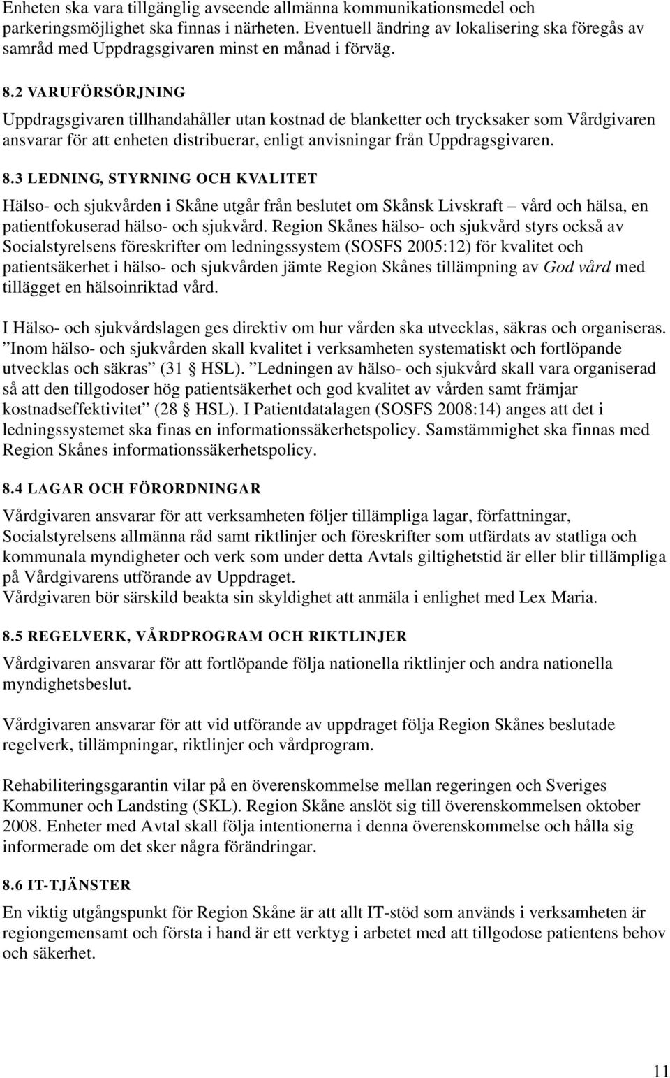 2 VARUFÖRSÖRJNING Uppdragsgivaren tillhandahåller utan kostnad de blanketter och trycksaker som Vårdgivaren ansvarar för att enheten distribuerar, enligt anvisningar från Uppdragsgivaren. 8.