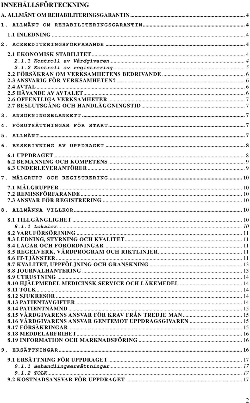 7 BESLUTSGÅNG OCH HANDLÄGGNINGSTID... 7 3. ANSÖKNINGSBLANKETT... 7 4. FÖRUTSÄTTNINGAR FÖR START... 7 5. ALLMÄNT... 7 6. BESKRIVNING AV UPPDRAGET... 8 6.1 UPPDRAGET... 8 6.2 BEMANNING OCH KOMPETENS.